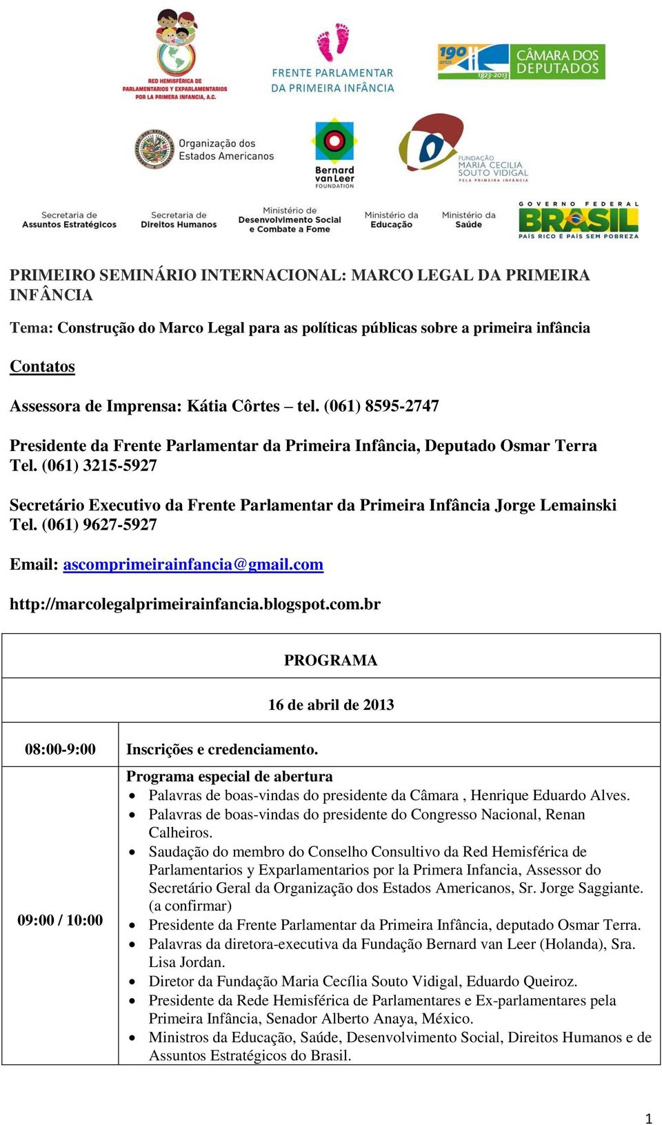 (061) 3215-5927 Secretário Executivo da Frente Parlamentar da Primeira Infância Jorge Lemainski Tel. (061) 9627-5927 Email: ascomprimeirainfancia@gmail.com http://marcolegalprimeirainfancia.blogspot.