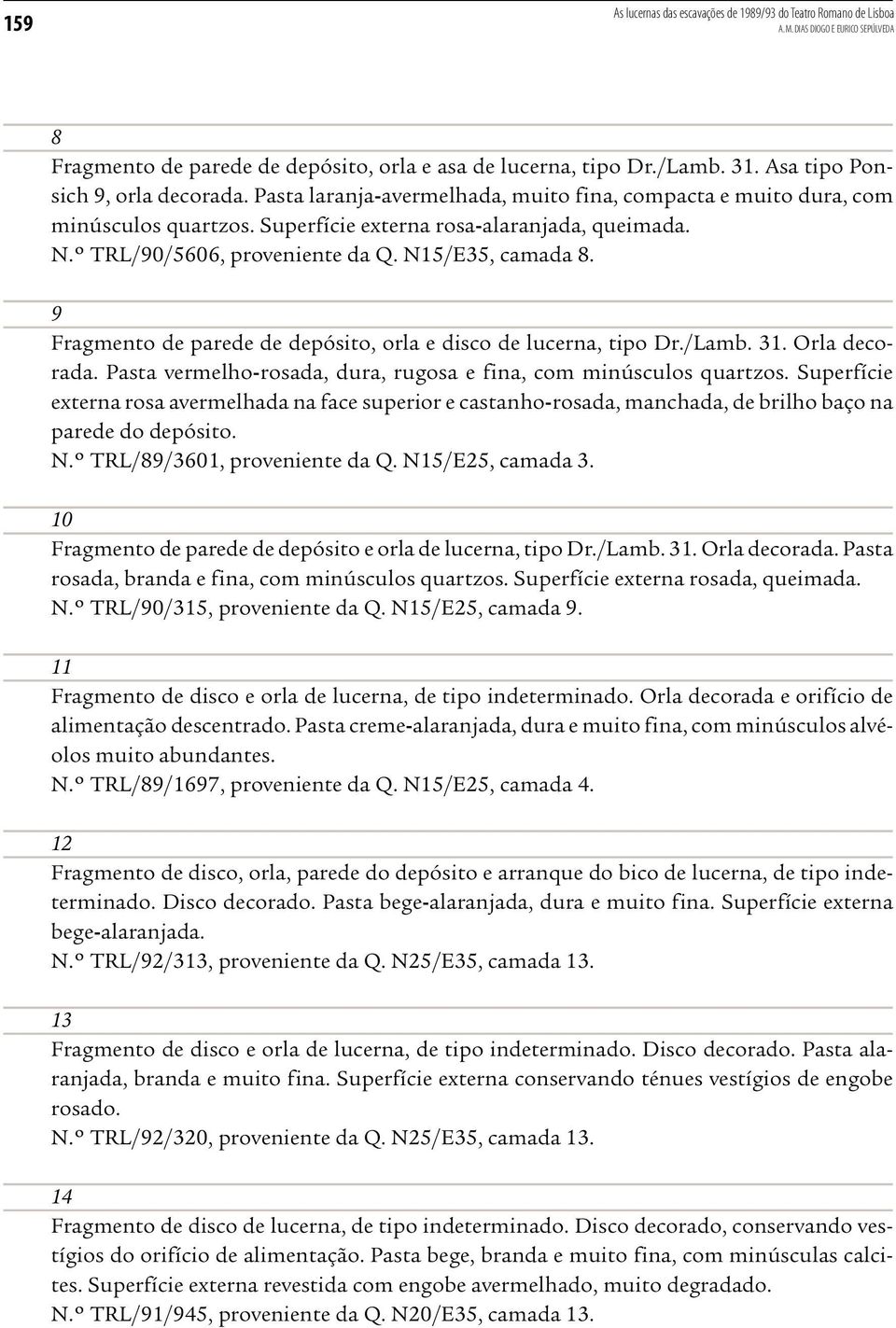 º TRL/90/5606, proveniente da Q. N15/E35, camada 8. 9 Fragmento de parede de depósito, orla e disco de lucerna, tipo Dr./Lamb. 31. Orla decorada.