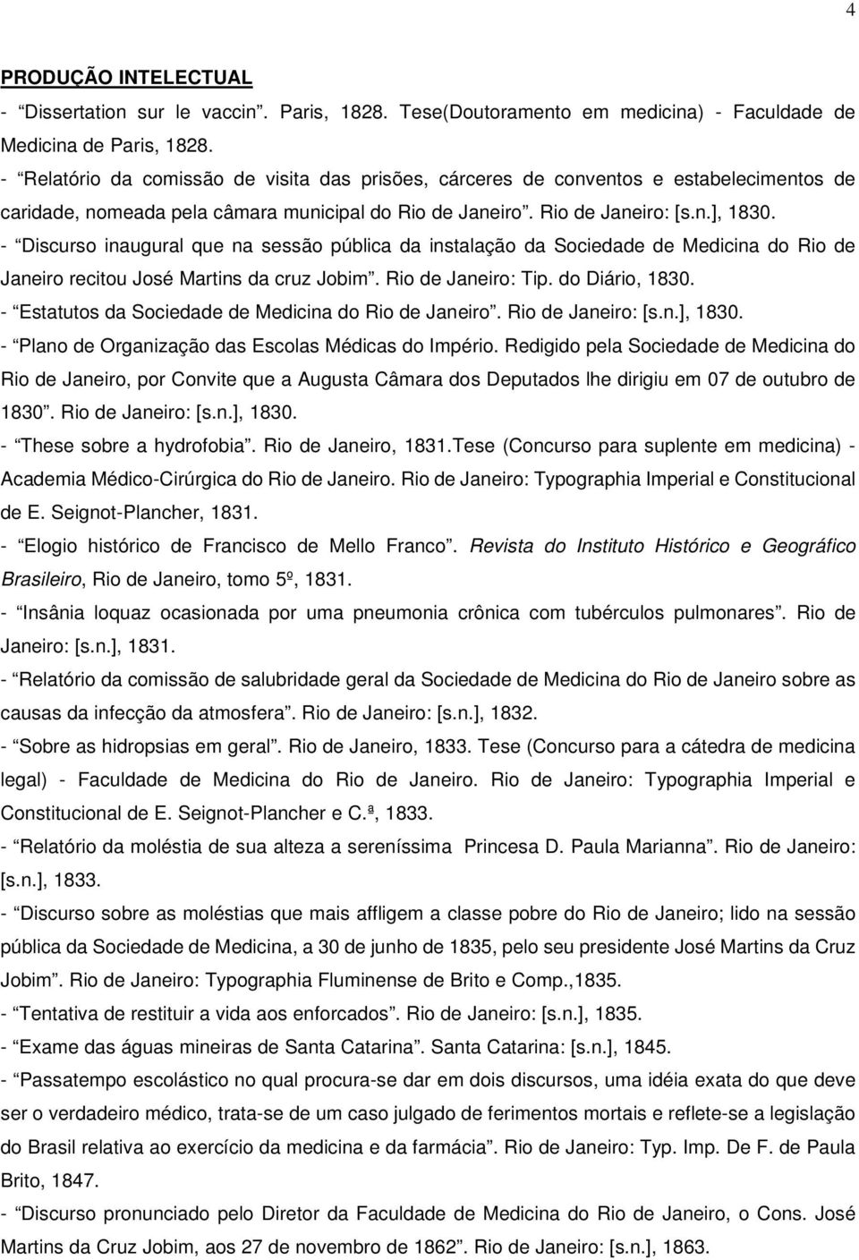 - Discurso inaugural que na sessão pública da instalação da Sociedade de Medicina do Rio de Janeiro recitou José Martins da cruz Jobim. Rio de Janeiro: Tip. do Diário, 1830.