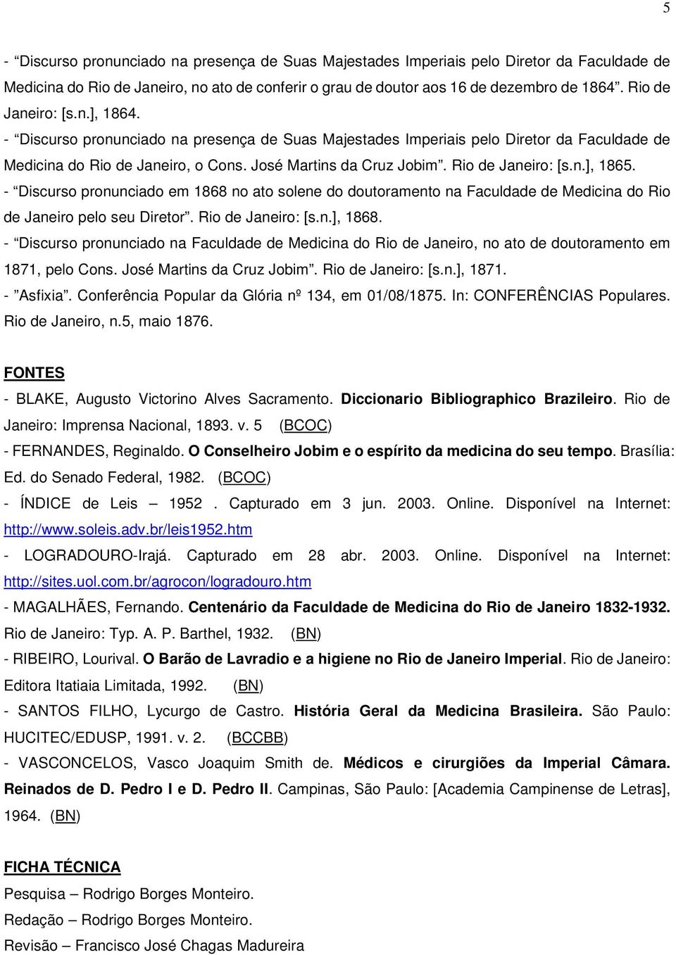 Rio de Janeiro: [s.n.], 1865. - Discurso pronunciado em 1868 no ato solene do doutoramento na Faculdade de Medicina do Rio de Janeiro pelo seu Diretor. Rio de Janeiro: [s.n.], 1868.