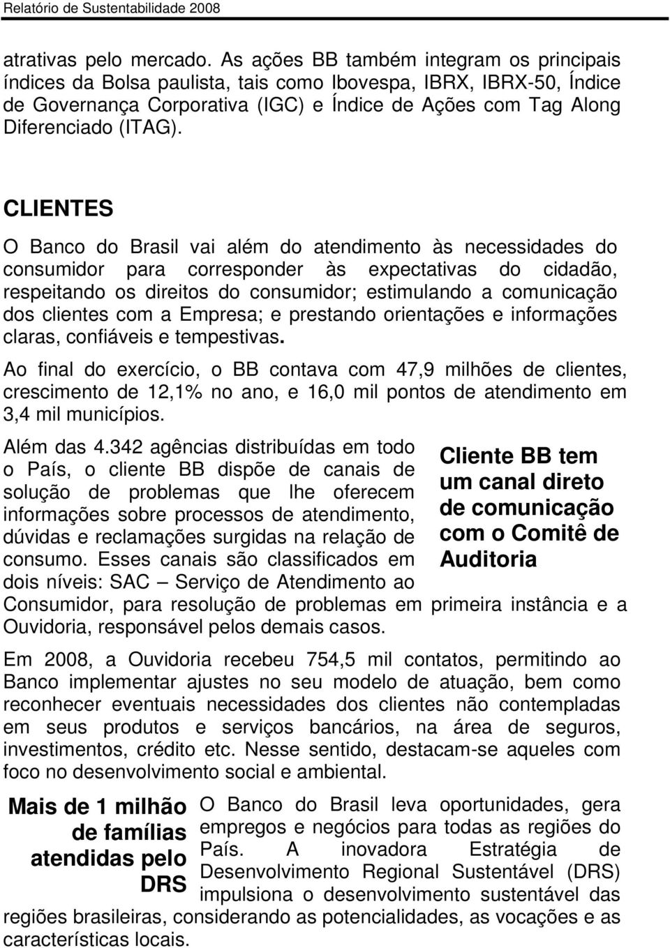 CLIENTES O Banco do Brasil vai além do atendimento às necessidades do consumidor para corresponder às expectativas do cidadão, respeitando os direitos do consumidor; estimulando a comunicação dos