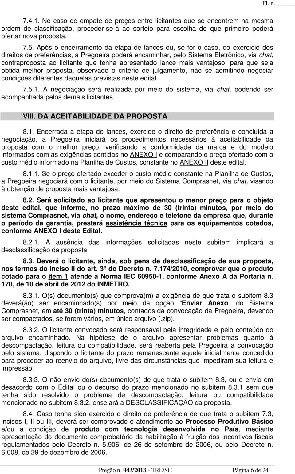 tenha apresentado lance mais vantajoso, para que seja obtida melhor proposta, observado o critério de julgamento, não se admitindo negociar condições diferentes daquelas previstas neste edital. 7.5.1.