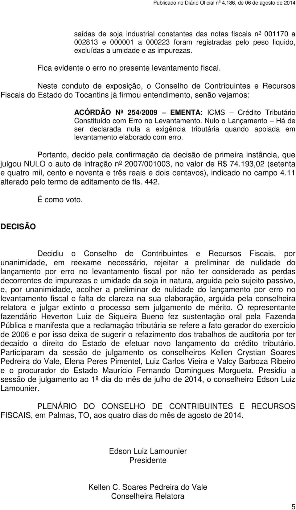 Neste conduto de exposição, o Conselho de Contribuintes e Recursos Fiscais do Estado do Tocantins já firmou entendimento, senão vejamos: ACÓRDÃO Nº 254/2009 EMENTA: ICMS Crédito Tributário