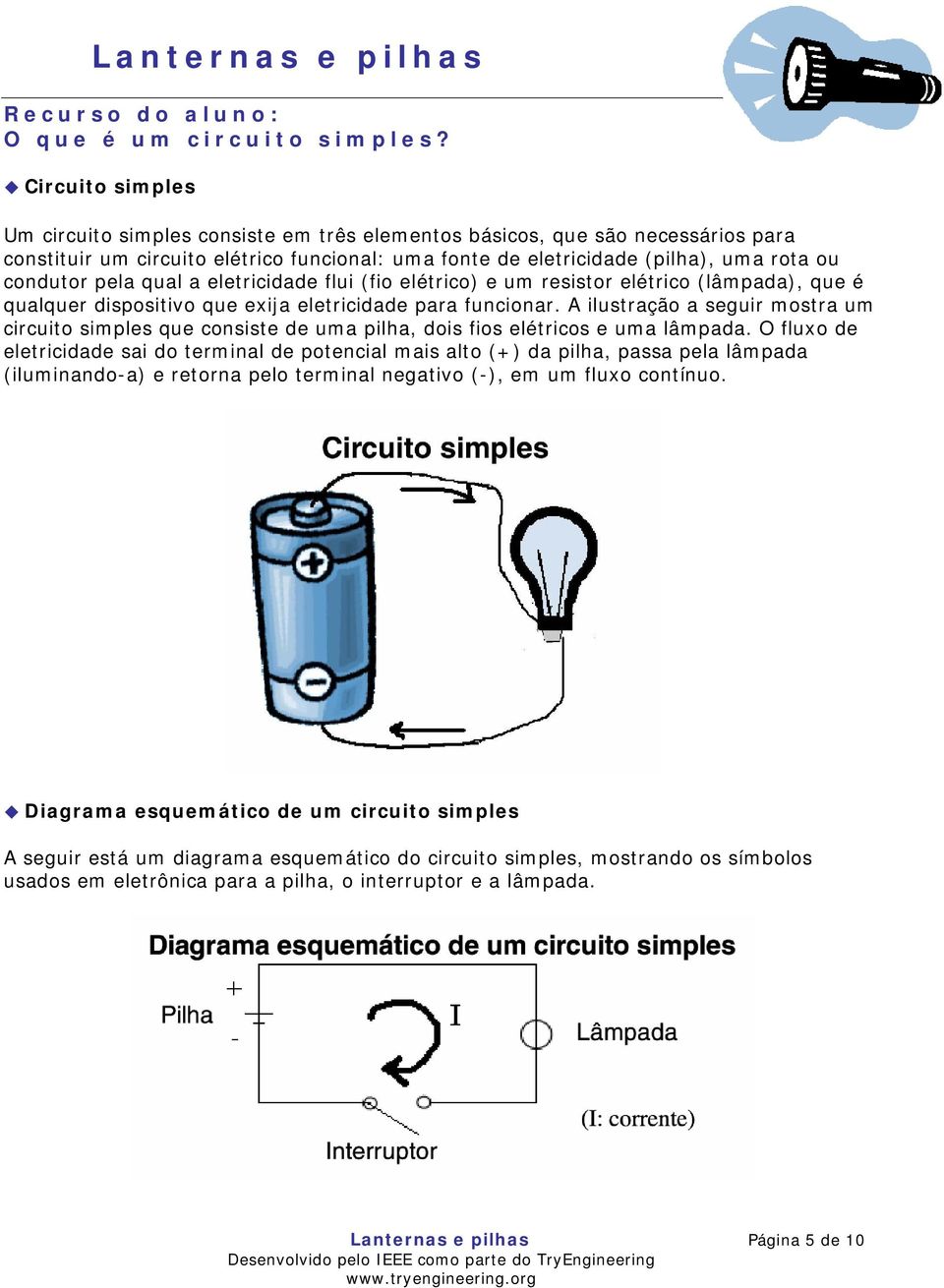 pela qual a eletricidade flui (fio elétrico) e um resistor elétrico (lâmpada), que é qualquer dispositivo que exija eletricidade para funcionar.