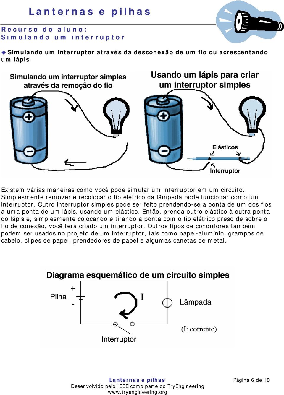 Outro interruptor simples pode ser feito prendendo-se a ponta de um dos fios a uma ponta de um lápis, usando um elástico.