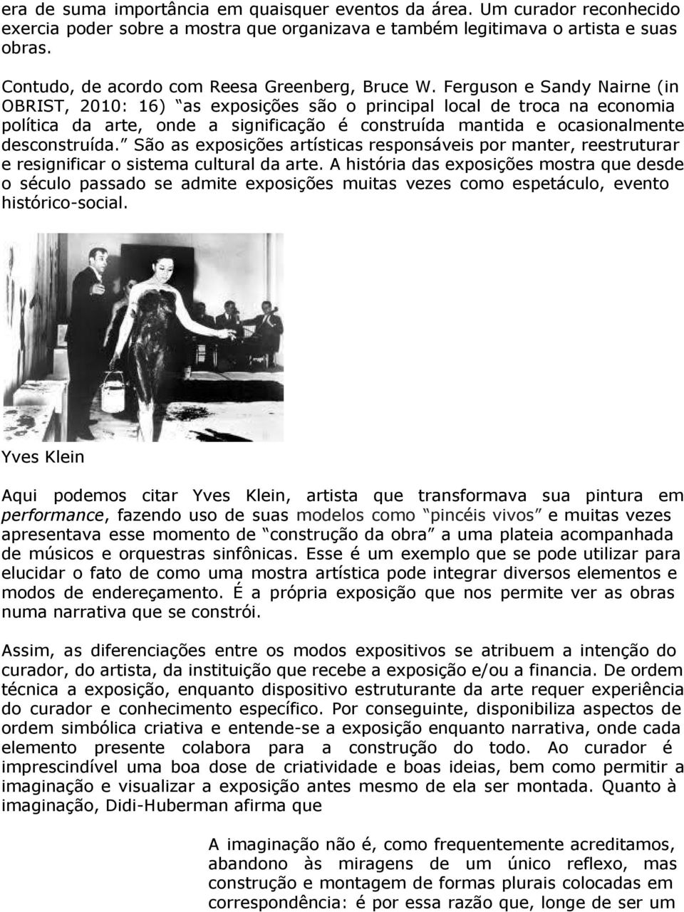 Ferguson e Sandy Nairne (in OBRIST, 2010: 16) as exposições são o principal local de troca na economia política da arte, onde a significação é construída mantida e ocasionalmente desconstruída.