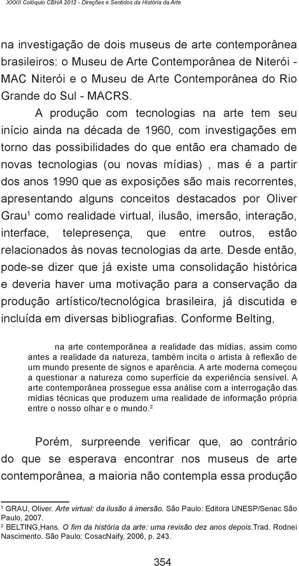 A produção com tecnologias na arte tem seu início ainda na década de 1960, com investigações em torno das possibilidades do que então era chamado de novas tecnologias (ou novas mídias), mas é a