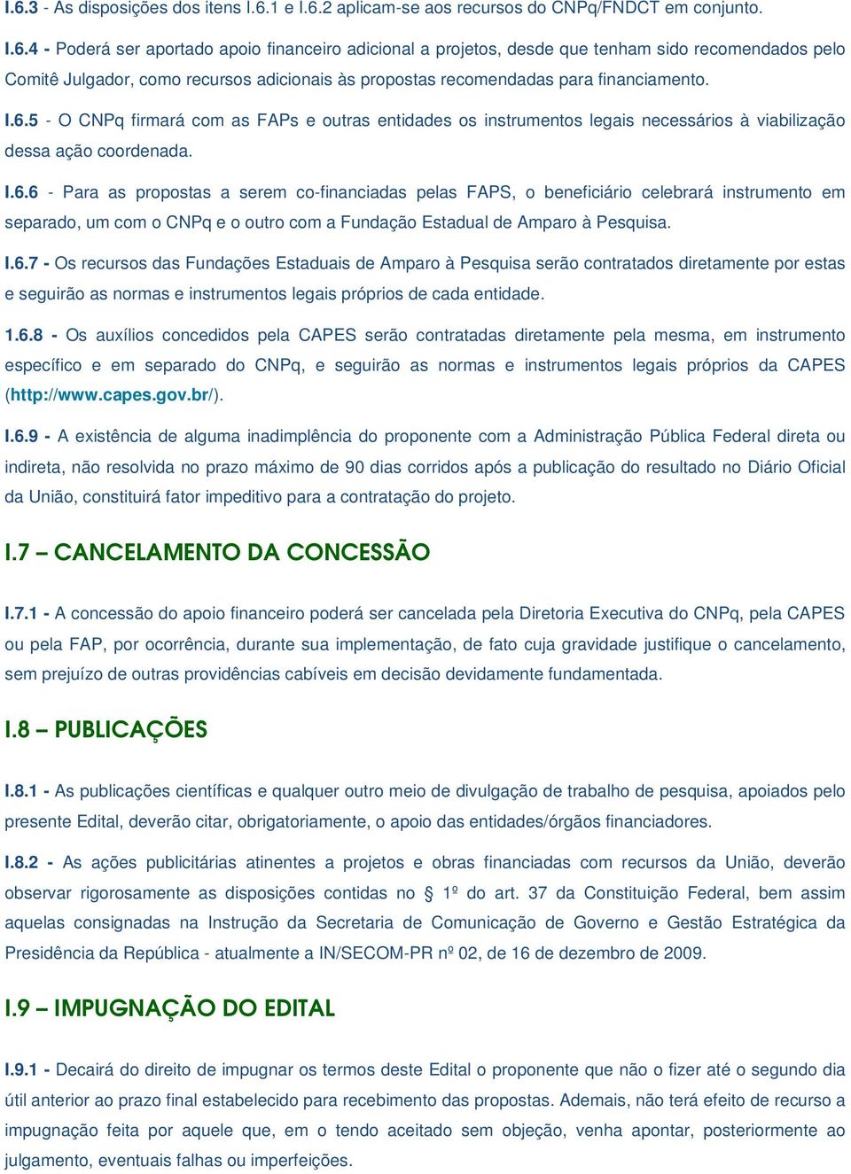 I.6.7 - Os recursos das Fundações Estaduais de Amparo à Pesquisa serão contratados diretamente por estas e seguirão as normas e instrumentos legais próprios de cada entidade. 1.6.8 - Os auxílios