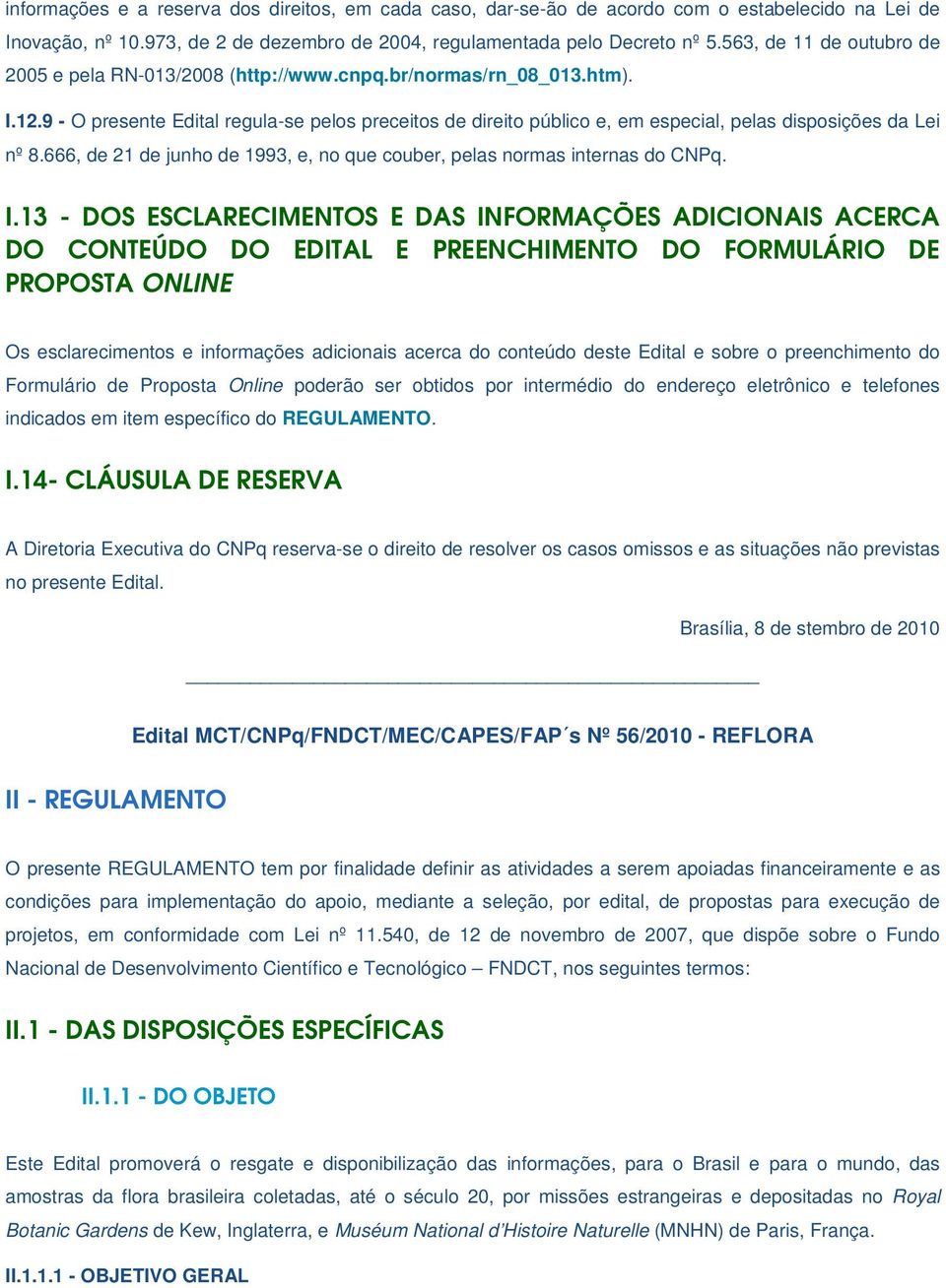 9 - O presente Edital regula-se pelos preceitos de direito público e, em especial, pelas disposições da Lei nº 8.666, de 21 de junho de 1993, e, no que couber, pelas normas internas do CNPq. I.