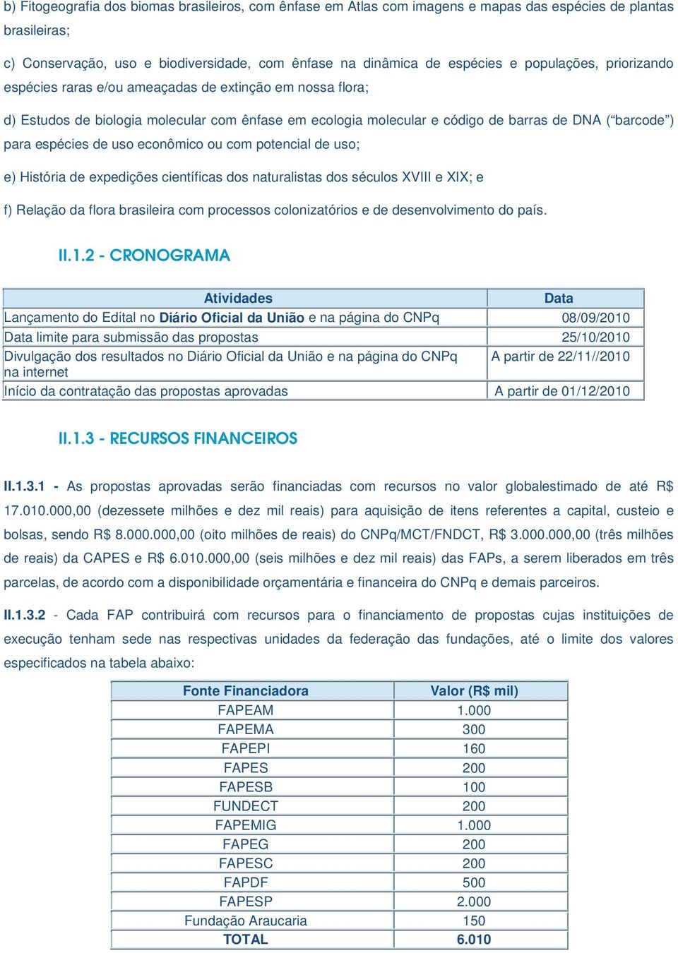 de uso econômico ou com potencial de uso; e) História de expedições científicas dos naturalistas dos séculos XVIII e XIX; e f) Relação da flora brasileira com processos colonizatórios e de