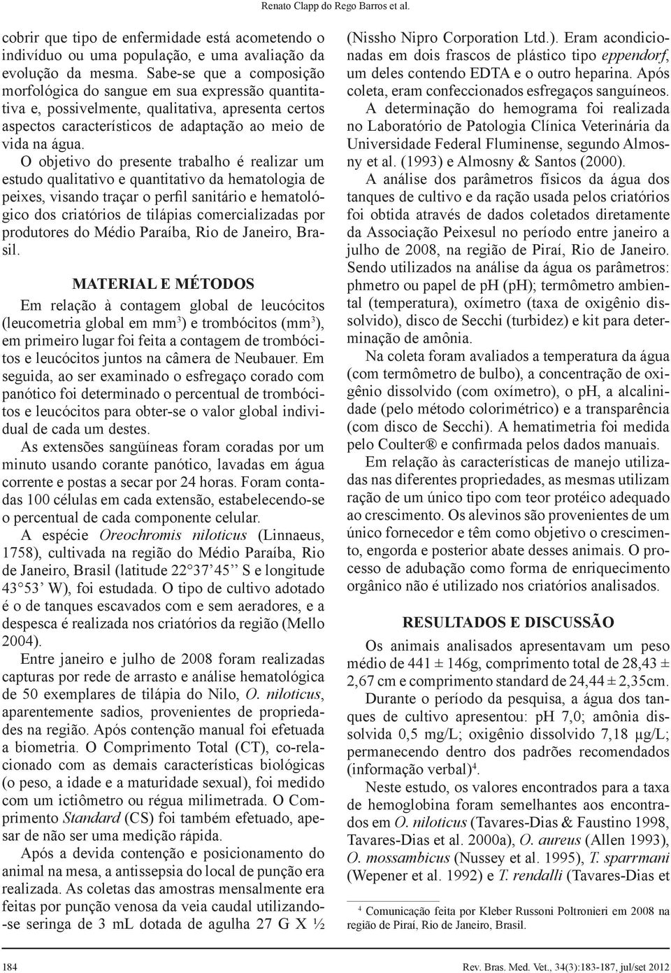 O objetivo do presente trabalho é realizar um estudo qualitativo e quantitativo da hematologia de peixes, visando traçar o perfil sanitário e hematológico dos criatórios de tilápias comercializadas