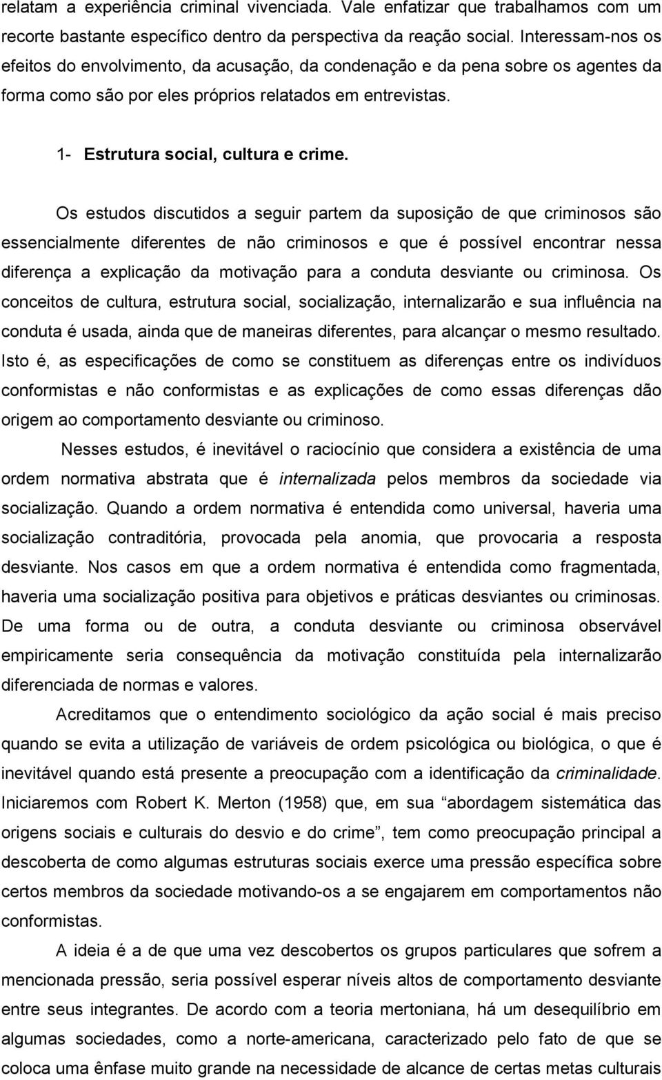 Os estudos discutidos a seguir partem da suposição de que criminosos são essencialmente diferentes de não criminosos e que é possível encontrar nessa diferença a explicação da motivação para a