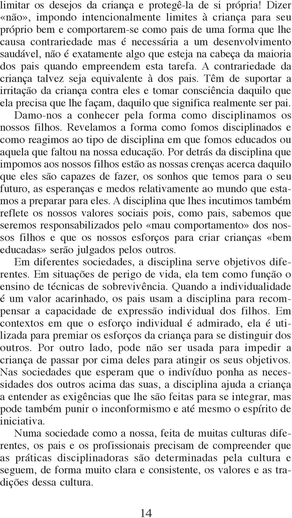 exatamente algo que esteja na cabeça da maioria dos pais quando empreendem esta tarefa. A contrariedade da criança talvez seja equivalente à dos pais.