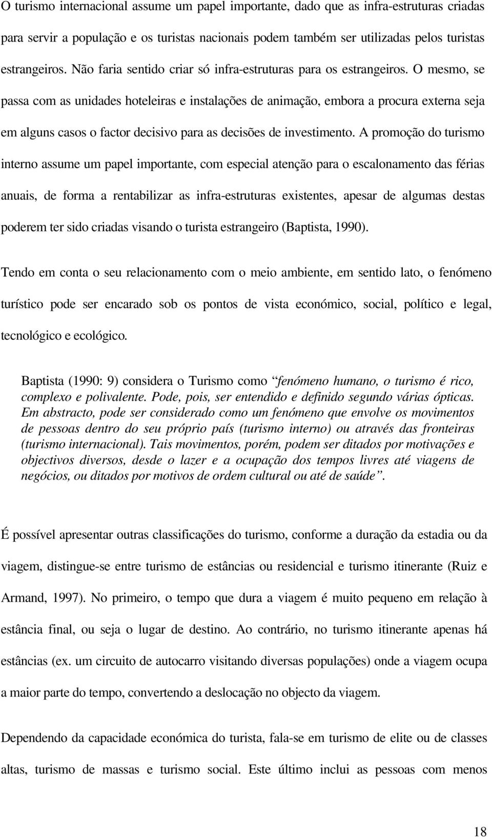 O mesmo, se passa com as unidades hoteleiras e instalações de animação, embora a procura externa seja em alguns casos o factor decisivo para as decisões de investimento.