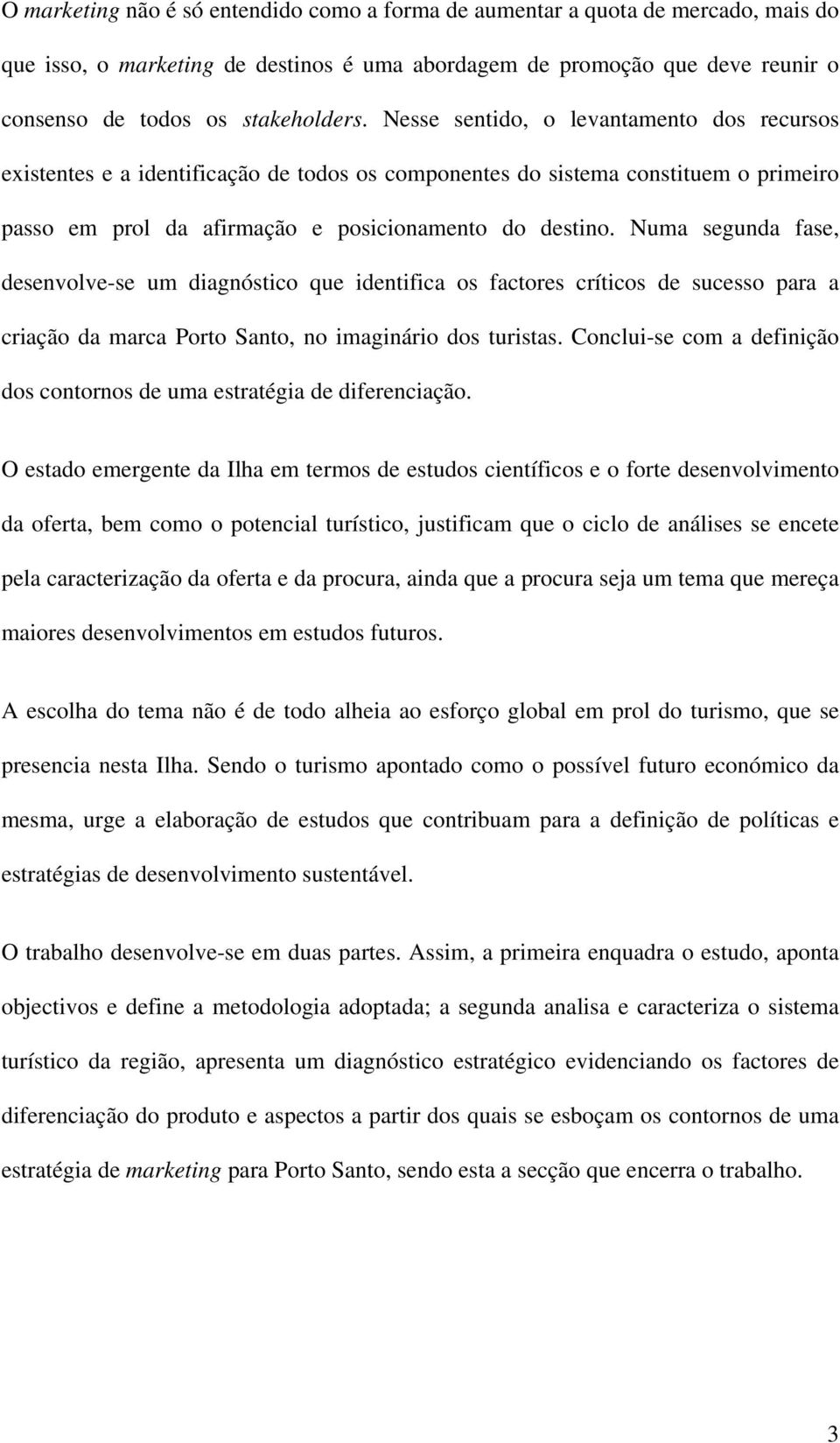 Numa segunda fase, desenvolve-se um diagnóstico que identifica os factores críticos de sucesso para a criação da marca Porto Santo, no imaginário dos turistas.