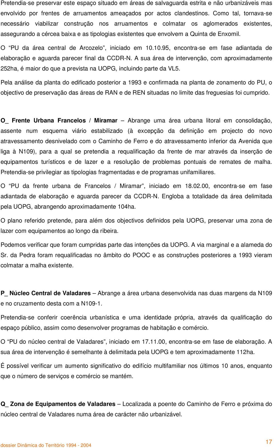 O PU da área central de Arcozelo, iniciado em 10.10.95, encontra-se em fase adiantada de elaboração e aguarda parecer final da CCDR-N.