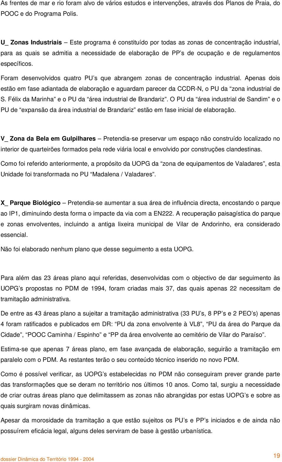 Foram desenvolvidos quatro PU s que abrangem zonas de concentração industrial. Apenas dois estão em fase adiantada de elaboração e aguardam parecer da CCDR-N, o PU da zona industrial de S.