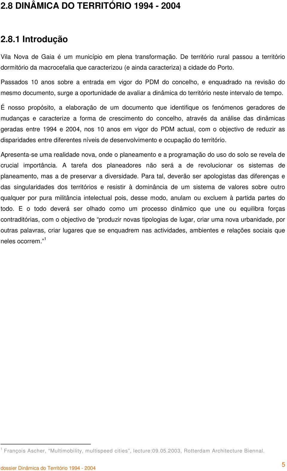 Passados 10 anos sobre a entrada em vigor do PDM do concelho, e enquadrado na revisão do mesmo documento, surge a oportunidade de avaliar a dinâmica do território neste intervalo de tempo.