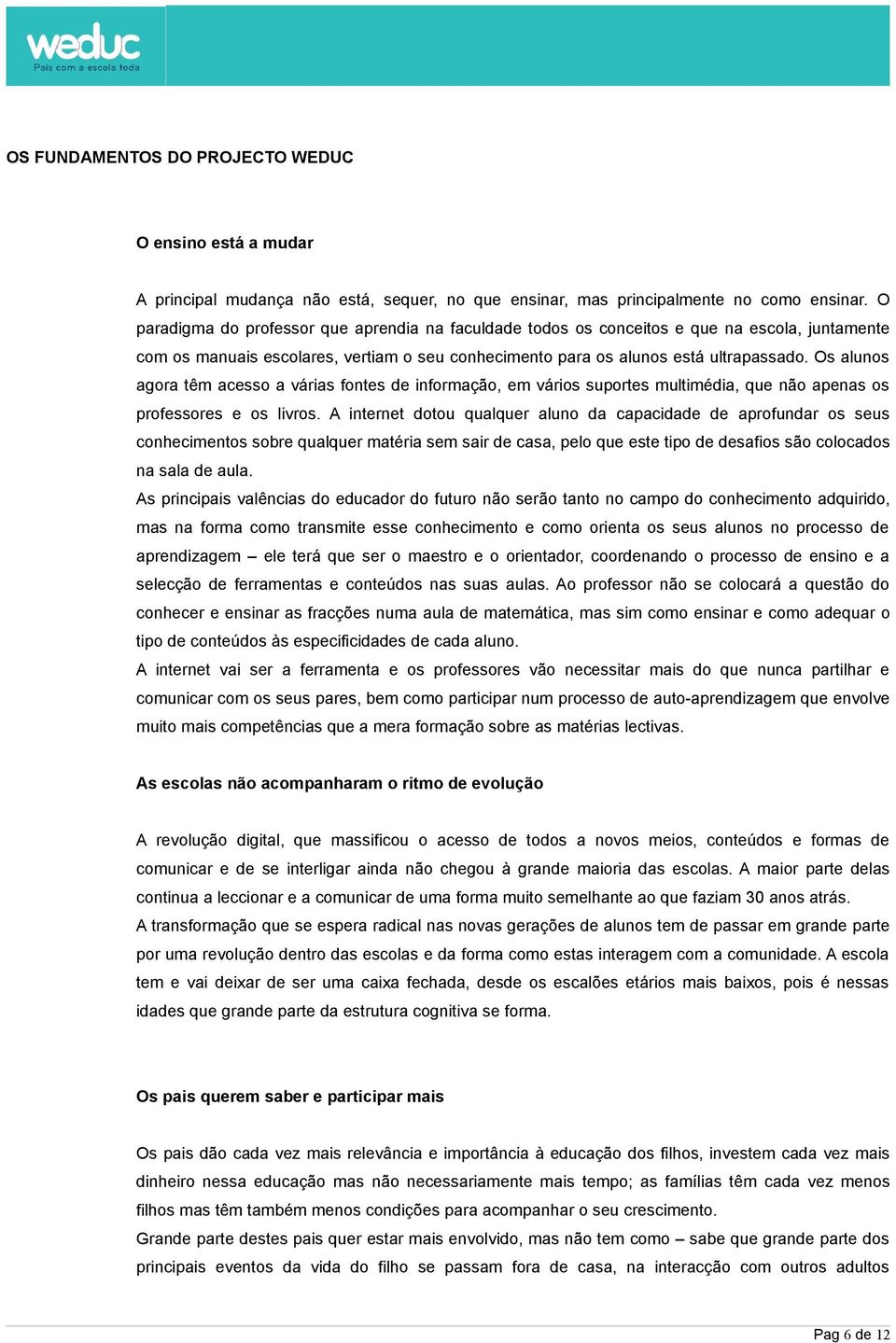 Os alunos agora têm acesso a várias fontes de informação, em vários suportes multimédia, que não apenas os professores e os livros.