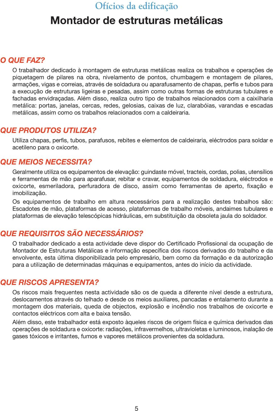 correias, através de soldadura ou aparafusamento de chapas, perfis e tubos para a execução de estruturas ligeiras e pesadas, assim como outras formas de estruturas tubulares e fachadas envidraçadas.