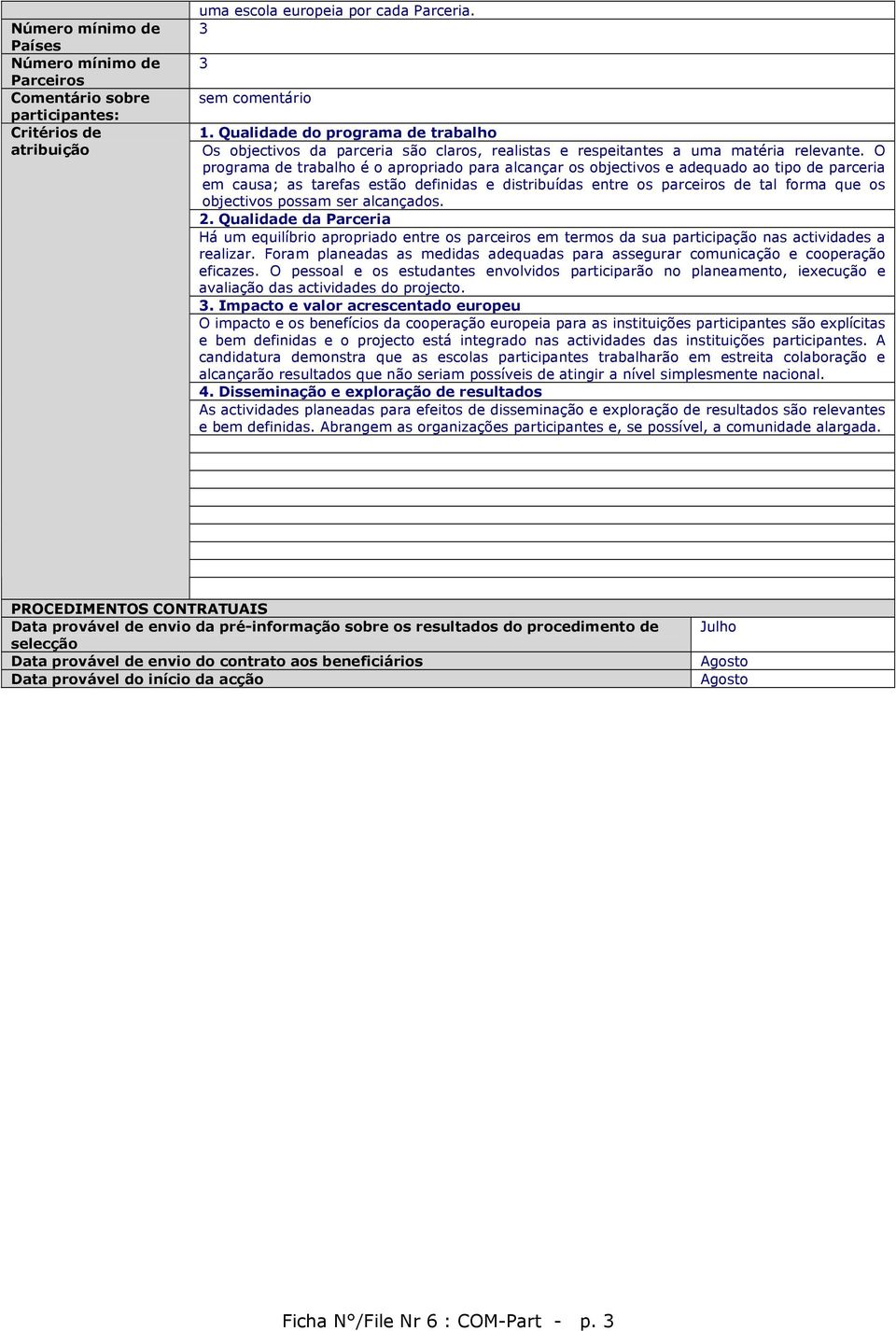 O programa de trabalho é o apropriado para alcançar os objectivos e adequado ao tipo de parceria em causa; as tarefas estão definidas e distribuídas entre os parceiros de tal forma que os objectivos