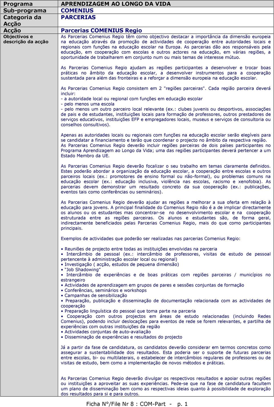 As parcerias dão aos responsáveis pela educação, em cooperação com escolas e outros actores na educação, em várias regiões, a oportunidade de trabalharem em conjunto num ou mais temas de interesse