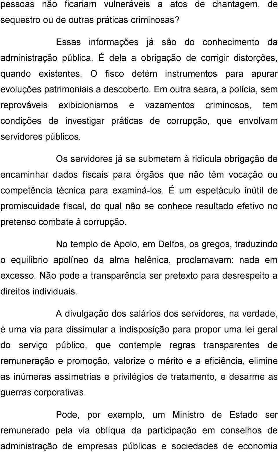 Em outra seara, a polícia, sem reprováveis exibicionismos e vazamentos criminosos, tem condições de investigar práticas de corrupção, que envolvam servidores públicos.