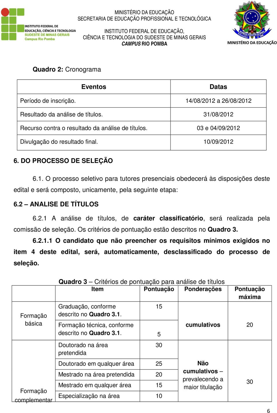 2 ANALISE DE TÍTULOS 6.2.1 A análise de títulos, de caráter classificatório, será realizada pela comissão de seleção. Os critérios de pontuação estão descritos no Quadro 3. 6.2.1.1 O candidato que não preencher os requisitos mínimos exigidos no item 4 deste edital, será, automaticamente, desclassificado do processo de seleção.