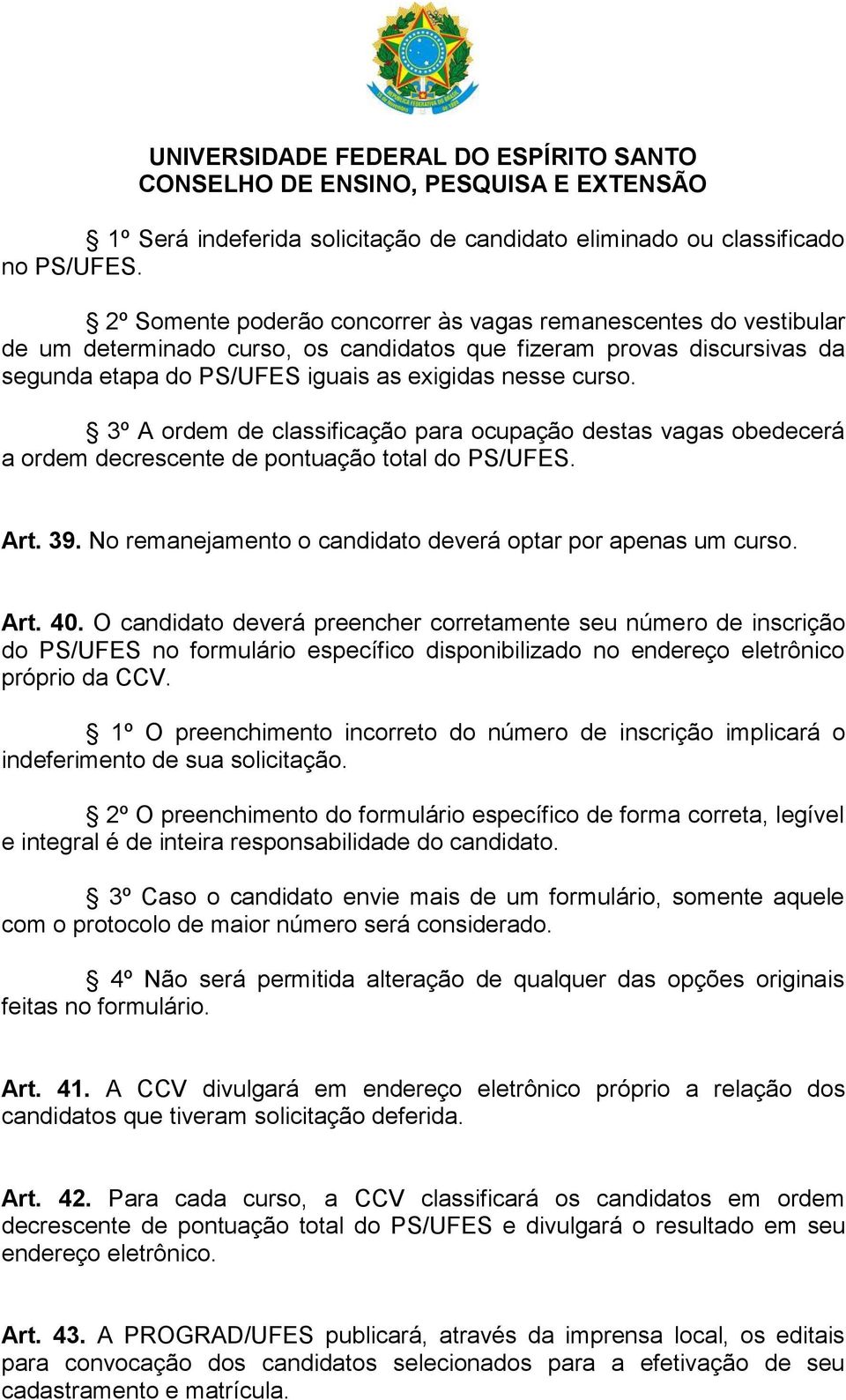 3º A ordem de classificação para ocupação destas vagas obedecerá a ordem decrescente de pontuação total do PS/UFES. Art. 39. No remanejamento o candidato deverá optar por apenas um curso. Art. 40.