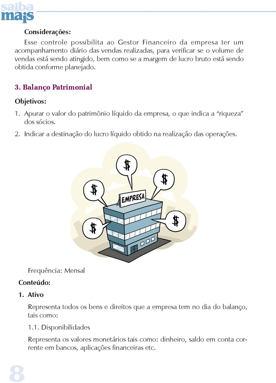 Apurar o valor do patrimônio líquido da empresa, o que indica a riqueza dos sócios. 2. Indicar a destinação do lucro líquido obtido na realização das operações.