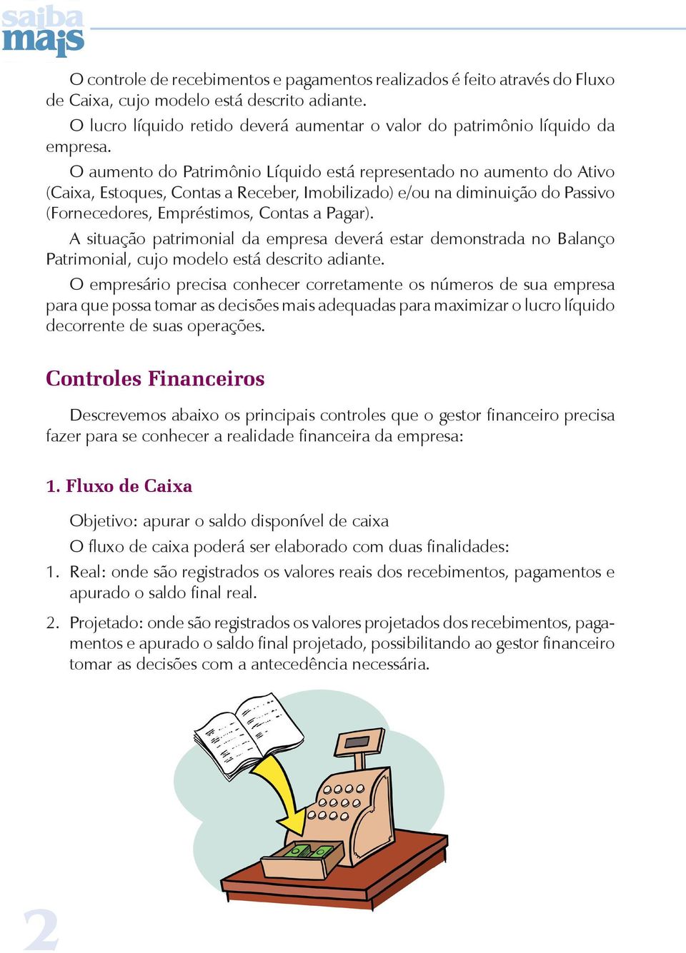 O aumento do Patrimônio Líquido está representado no aumento do Ativo (Caixa, Estoques, Contas a Receber, Imobilizado) e/ou na diminuição do Passivo (Fornecedores, Empréstimos, Contas a Pagar).