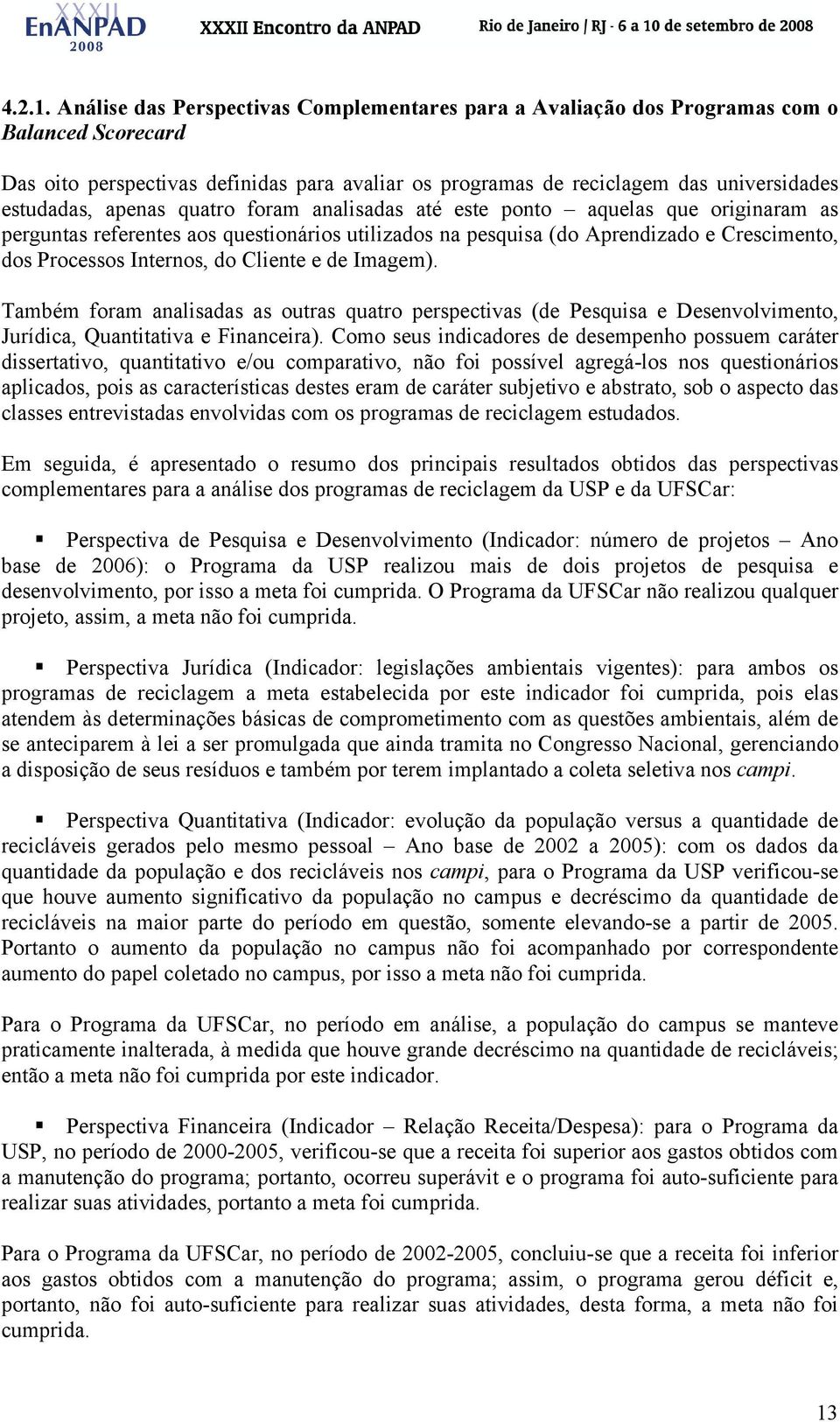 apenas quatro foram analisadas até este ponto aquelas que originaram as perguntas referentes aos questionários utilizados na pesquisa (do Aprendizado e Crescimento, dos Processos Internos, do Cliente