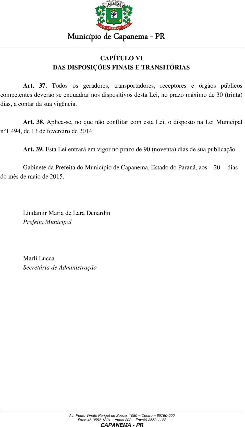 dias, a contar da sua vigência. Art. 38. Aplica-se, no que não conflitar com esta Lei, o disposto na Lei Municipal n 1.494, de 13 de fevereiro de 2014. Art. 39.