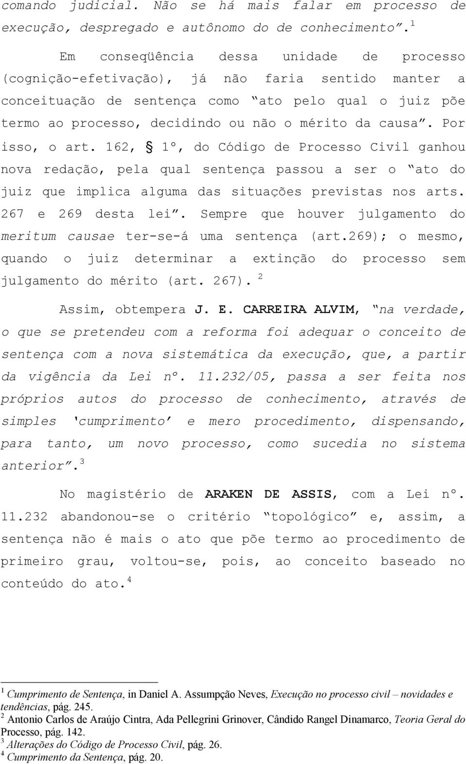 causa. Por isso, o art. 162, 1º, do Código de Processo Civil ganhou nova redação, pela qual sentença passou a ser o ato do juiz que implica alguma das situações previstas nos arts.