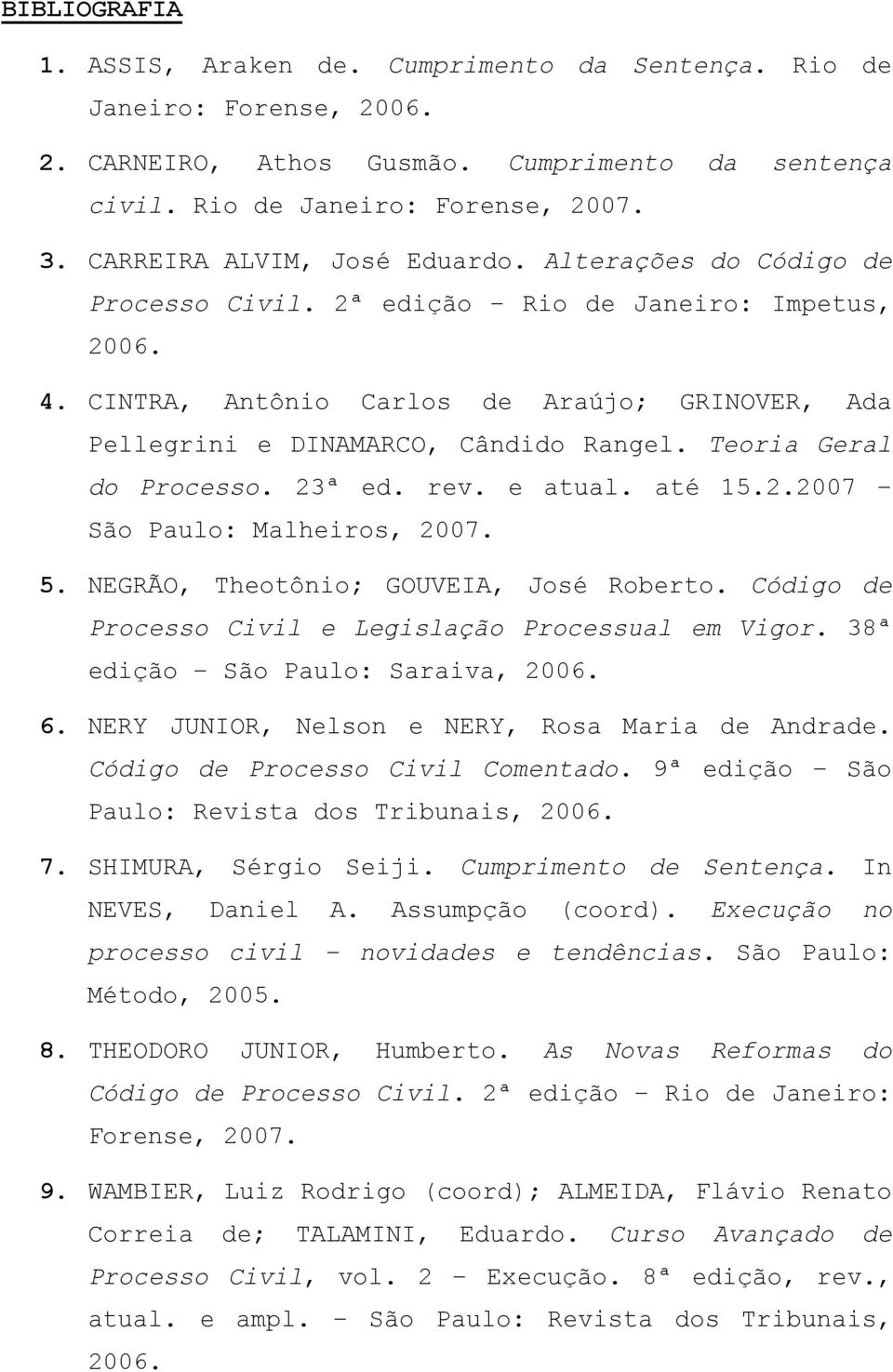 CINTRA, Antônio Carlos de Araújo; GRINOVER, Ada Pellegrini e DINAMARCO, Cândido Rangel. Teoria Geral do Processo. 23ª ed. rev. e atual. até 15.2.2007 São Paulo: Malheiros, 2007. 5.