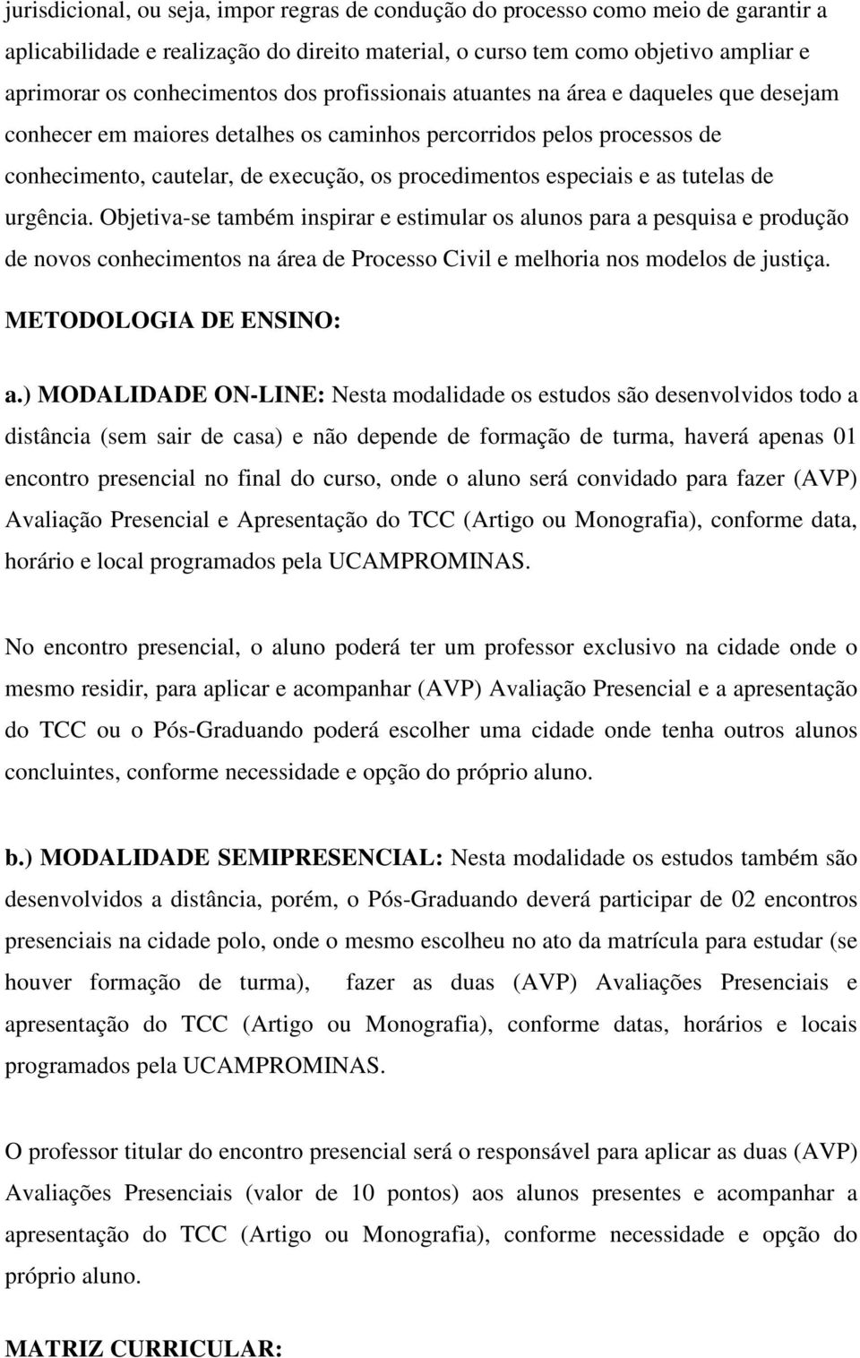 tutelas de urgência. Objetiva-se também inspirar e estimular os alunos para a pesquisa e produção de novos conhecimentos na área de Processo Civil e melhoria nos modelos de justiça.