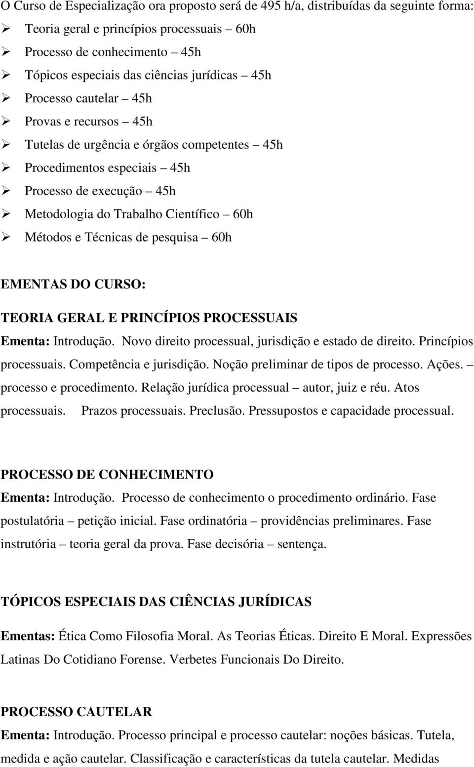 Técnicas de pesquisa 60h EMENTAS DO CURSO: TEORIA GERAL E PRINCÍPIOS PROCESSUAIS Ementa: Introdução. Novo direito processual, jurisdição e estado de direito. Princípios processuais.