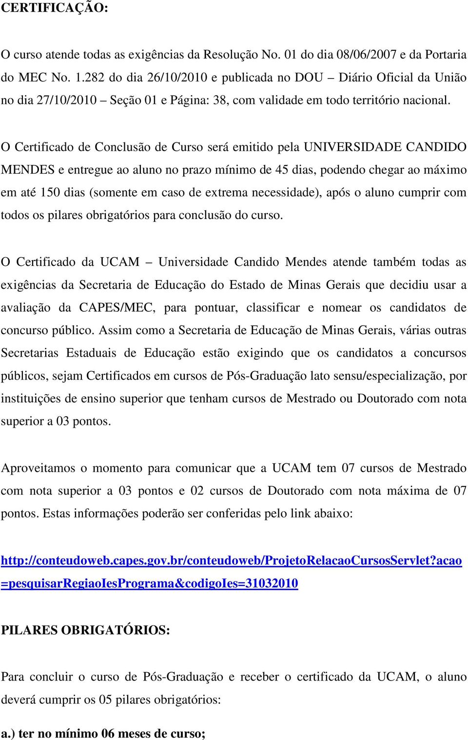 O Certificado de Conclusão de Curso será emitido pela UNIVERSIDADE CANDIDO MENDES e entregue ao aluno no prazo mínimo de 45 dias, podendo chegar ao máximo em até 150 dias (somente em caso de extrema