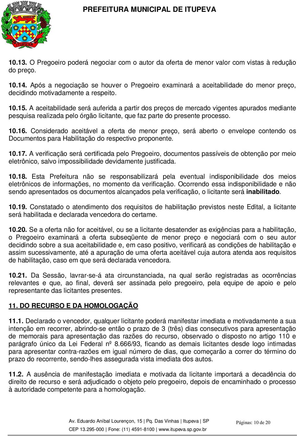 A aceitabilidade será auferida a partir dos preços de mercado vigentes apurados mediante pesquisa realizada pelo órgão licitante, que faz parte do presente processo. 10.16.