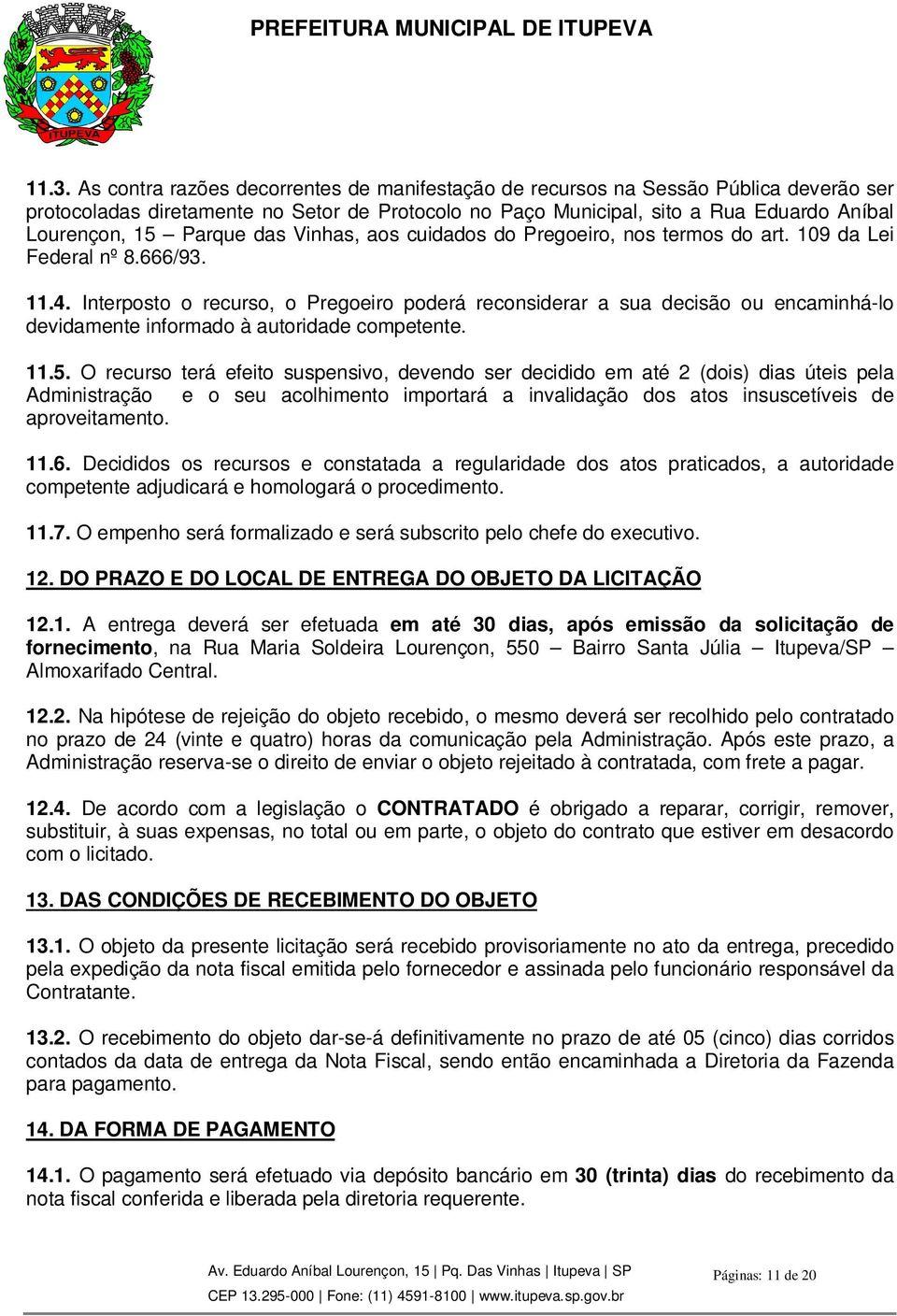 Interposto o recurso, o Pregoeiro poderá reconsiderar a sua decisão ou encaminhá-lo devidamente informado à autoridade competente. 11.5.