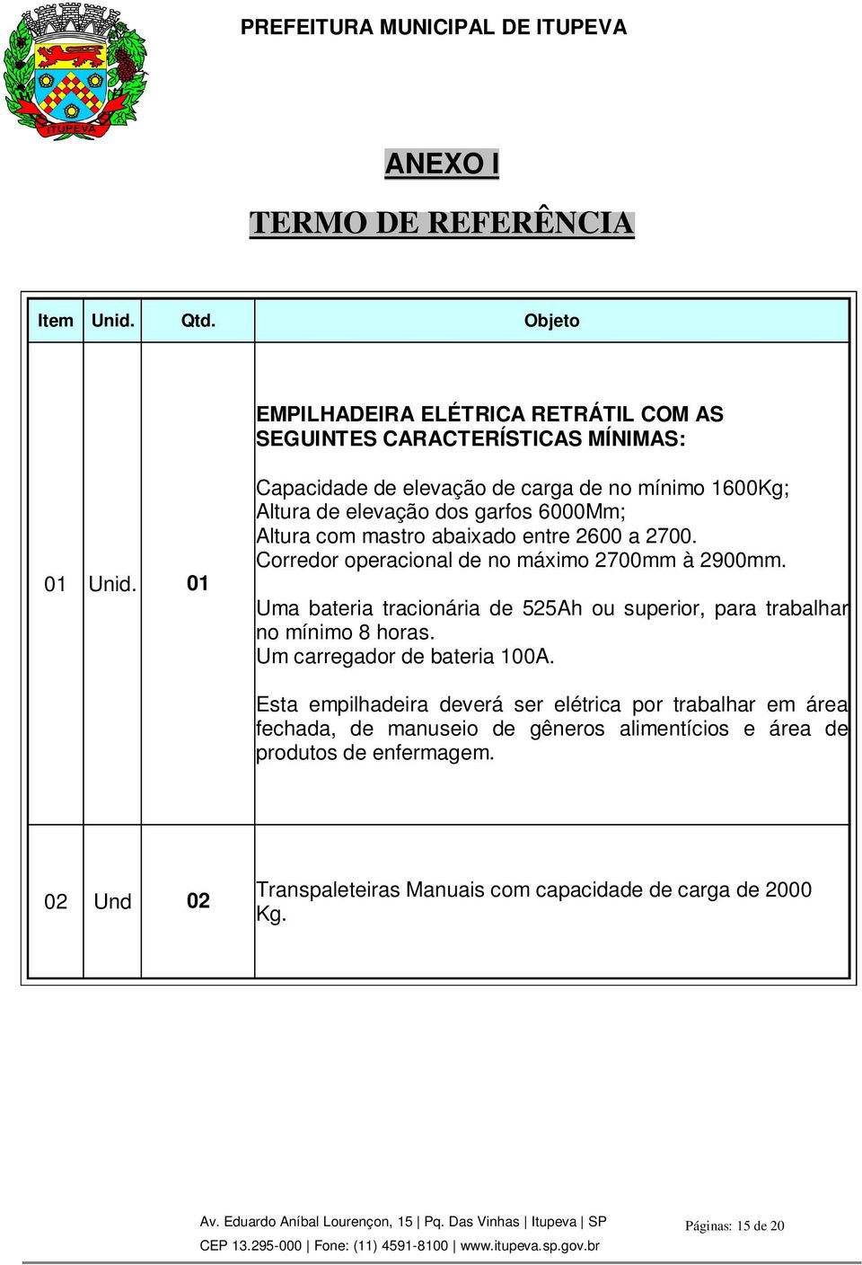 Corredor operacional de no máximo 2700mm à 2900mm. Uma bateria tracionária de 525Ah ou superior, para trabalhar no mínimo 8 horas. Um carregador de bateria 100A.