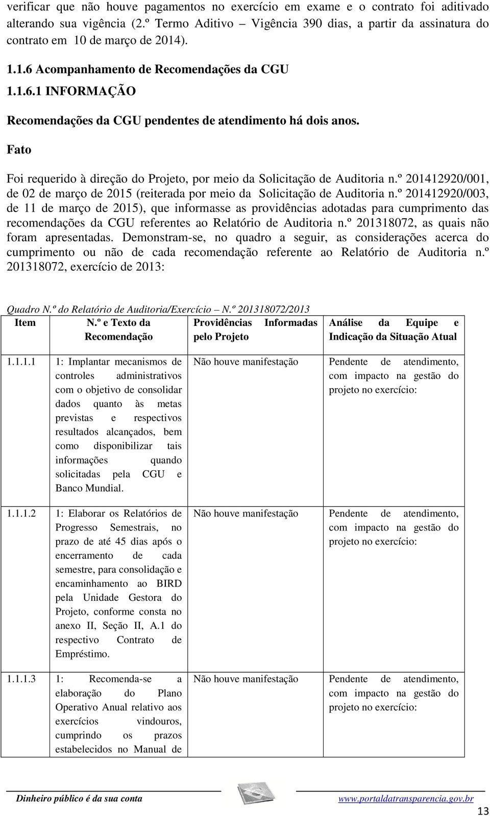 Foi requerido à direção do Projeto, por meio da Solicitação de Auditoria n.º 201412920/001, de 02 de março de 2015 (reiterada por meio da Solicitação de Auditoria n.