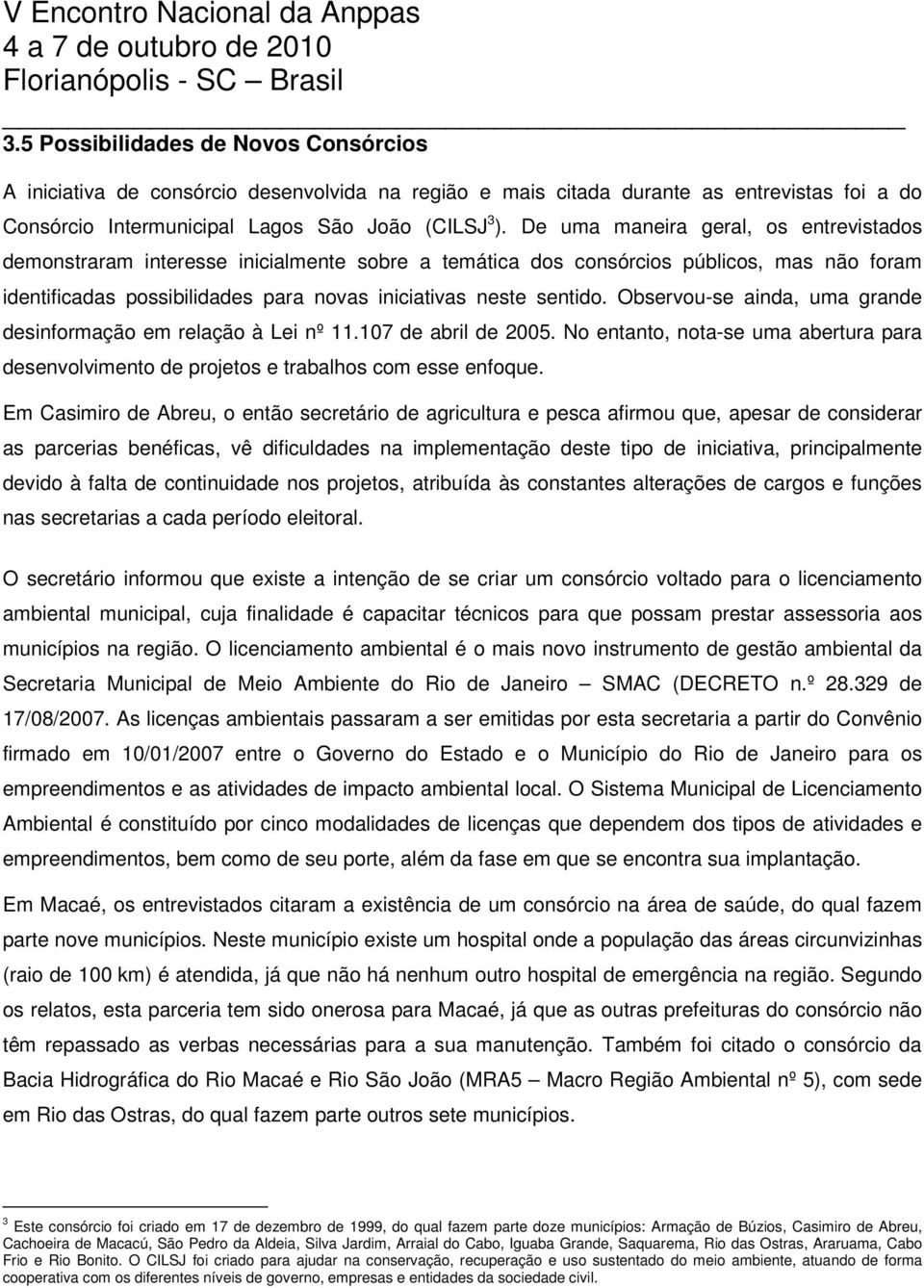 Observou-se ainda, uma grande desinformação em relação à Lei nº 11.107 de abril de 2005. No entanto, nota-se uma abertura para desenvolvimento de projetos e trabalhos com esse enfoque.