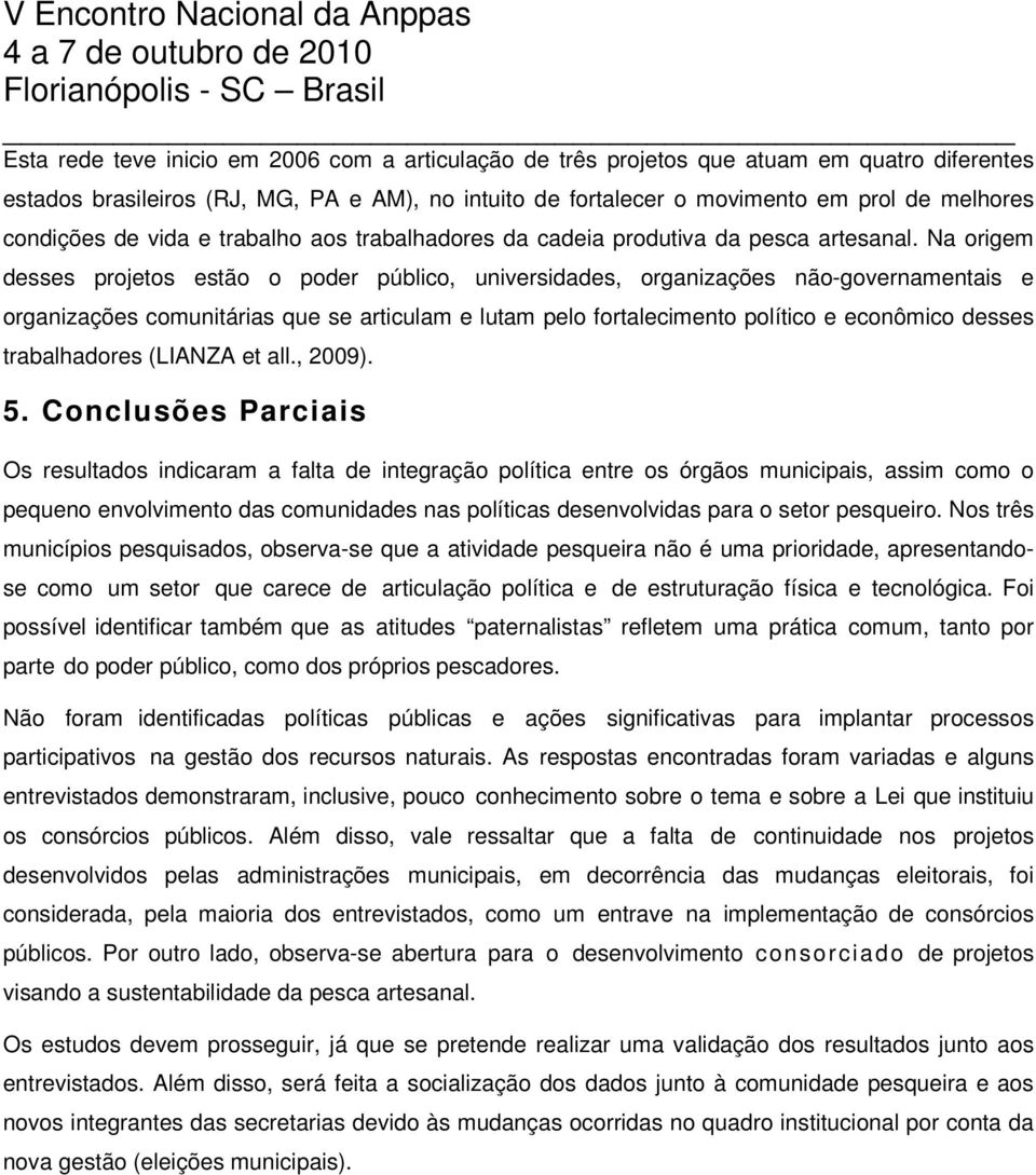 Na origem desses projetos estão o poder público, universidades, organizações não-governamentais e organizações comunitárias que se articulam e lutam pelo fortalecimento político e econômico desses