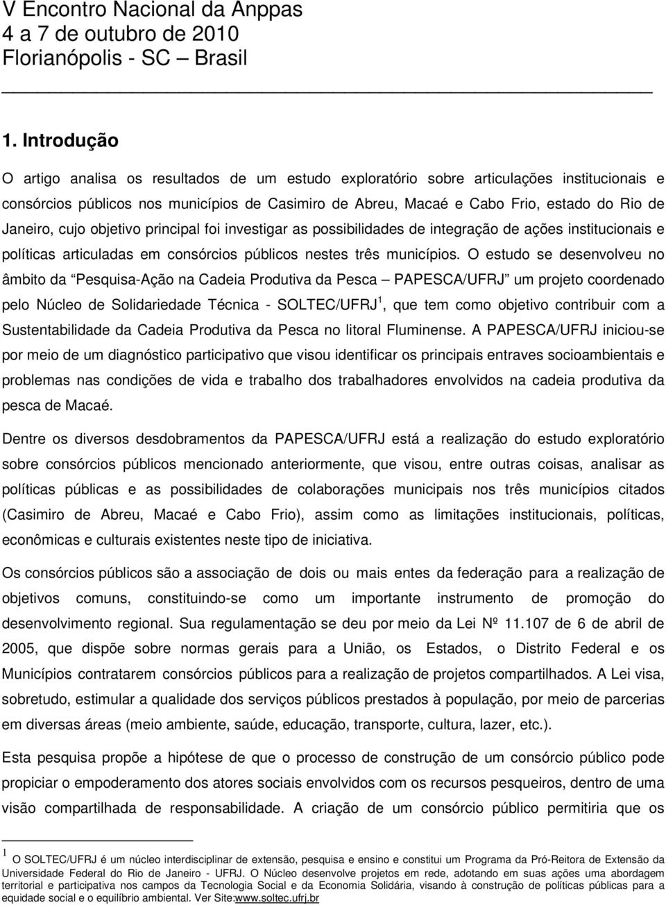 O estudo se desenvolveu no âmbito da Pesquisa-Ação na Cadeia Produtiva da Pesca PAPESCA/UFRJ um projeto coordenado pelo Núcleo de Solidariedade Técnica - SOLTEC/UFRJ 1, que tem como objetivo