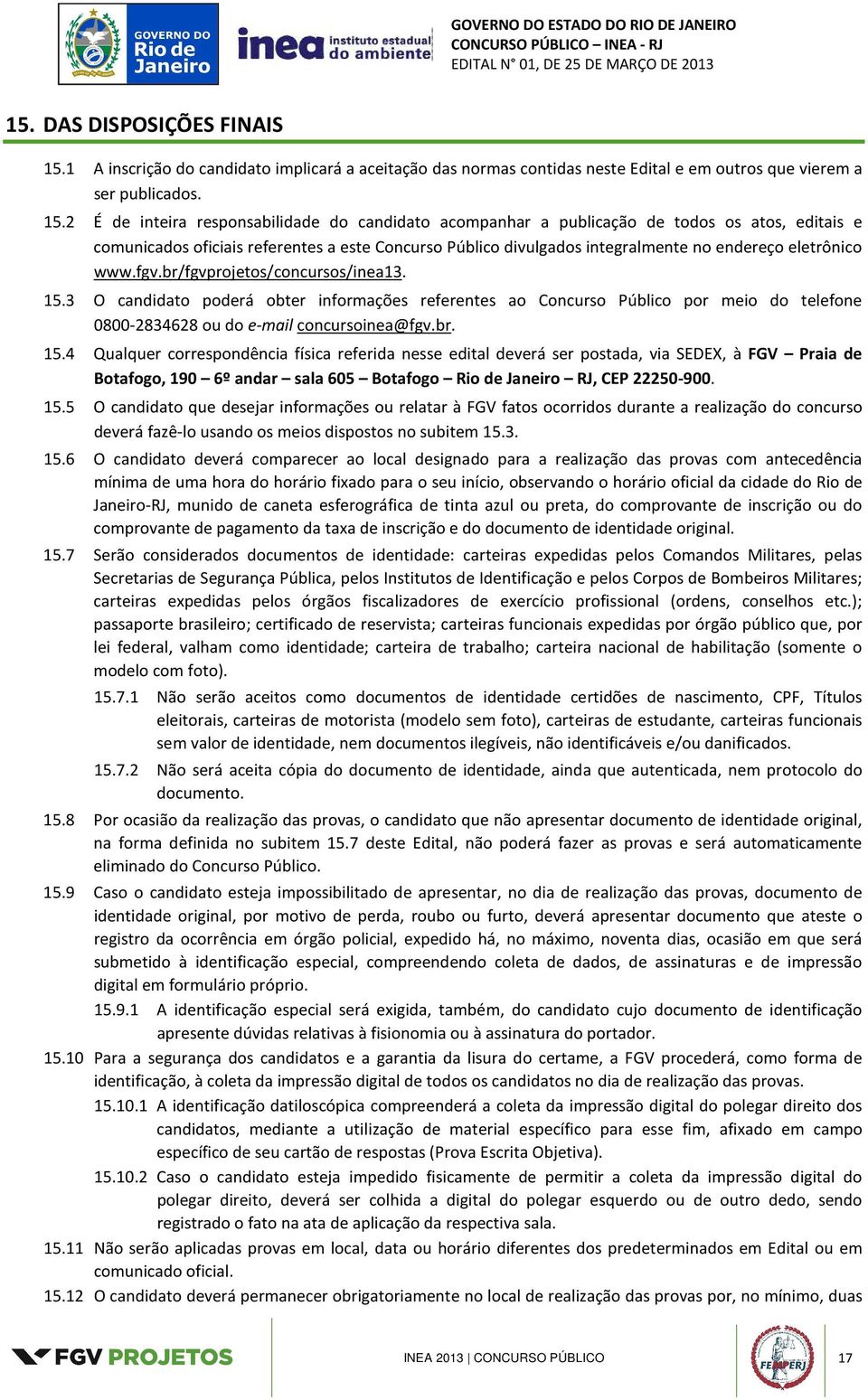 2 É de inteira responsabilidade do candidato acompanhar a publicação de todos os atos, editais e comunicados oficiais referentes a este Concurso Público divulgados integralmente no endereço