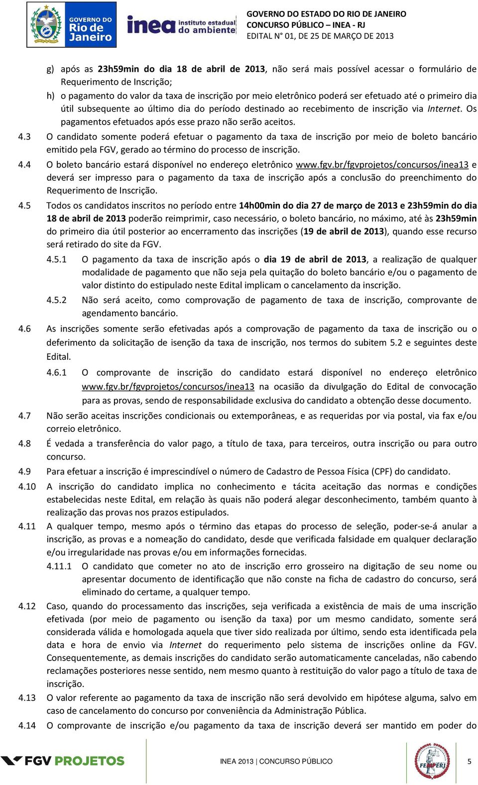 3 O candidato somente poderá efetuar o pagamento da taxa de inscrição por meio de boleto bancário emitido pela FGV, gerado ao término do processo de inscrição. 4.