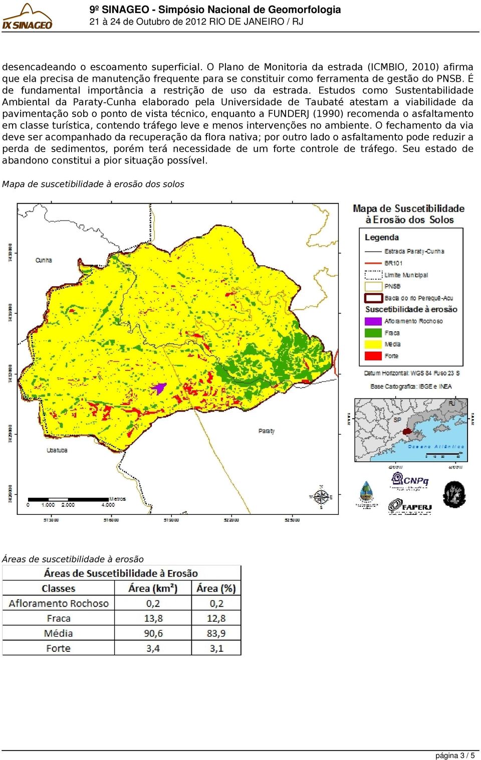 Estudos como Sustentabilidade Ambiental da Paraty-Cunha elaborado pela Universidade de Taubaté atestam a viabilidade da pavimentação sob o ponto de vista técnico, enquanto a FUNDERJ (1990) recomenda