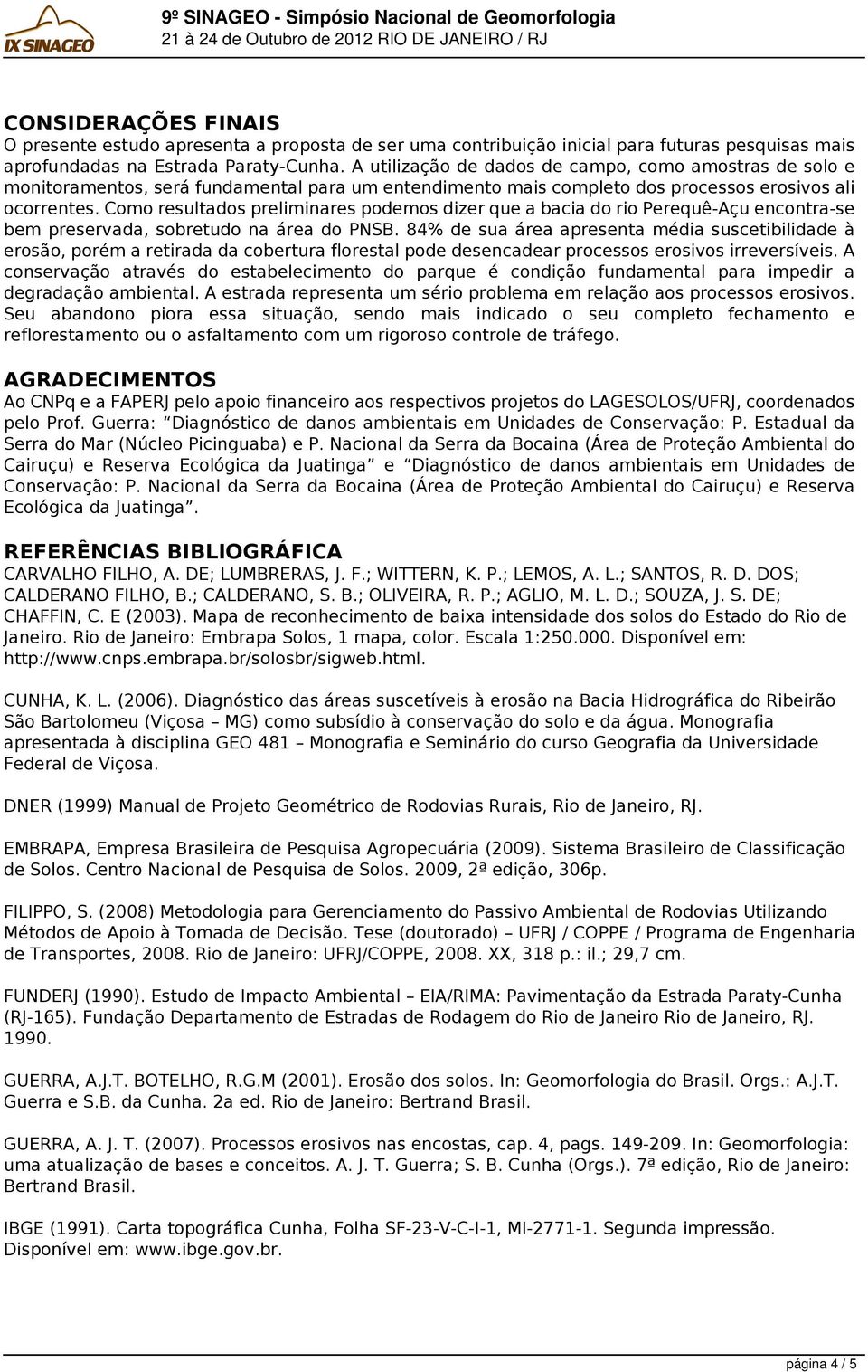 Como resultados preliminares podemos dizer que a bacia do rio Perequê-Açu encontra-se bem preservada, sobretudo na área do PNSB.