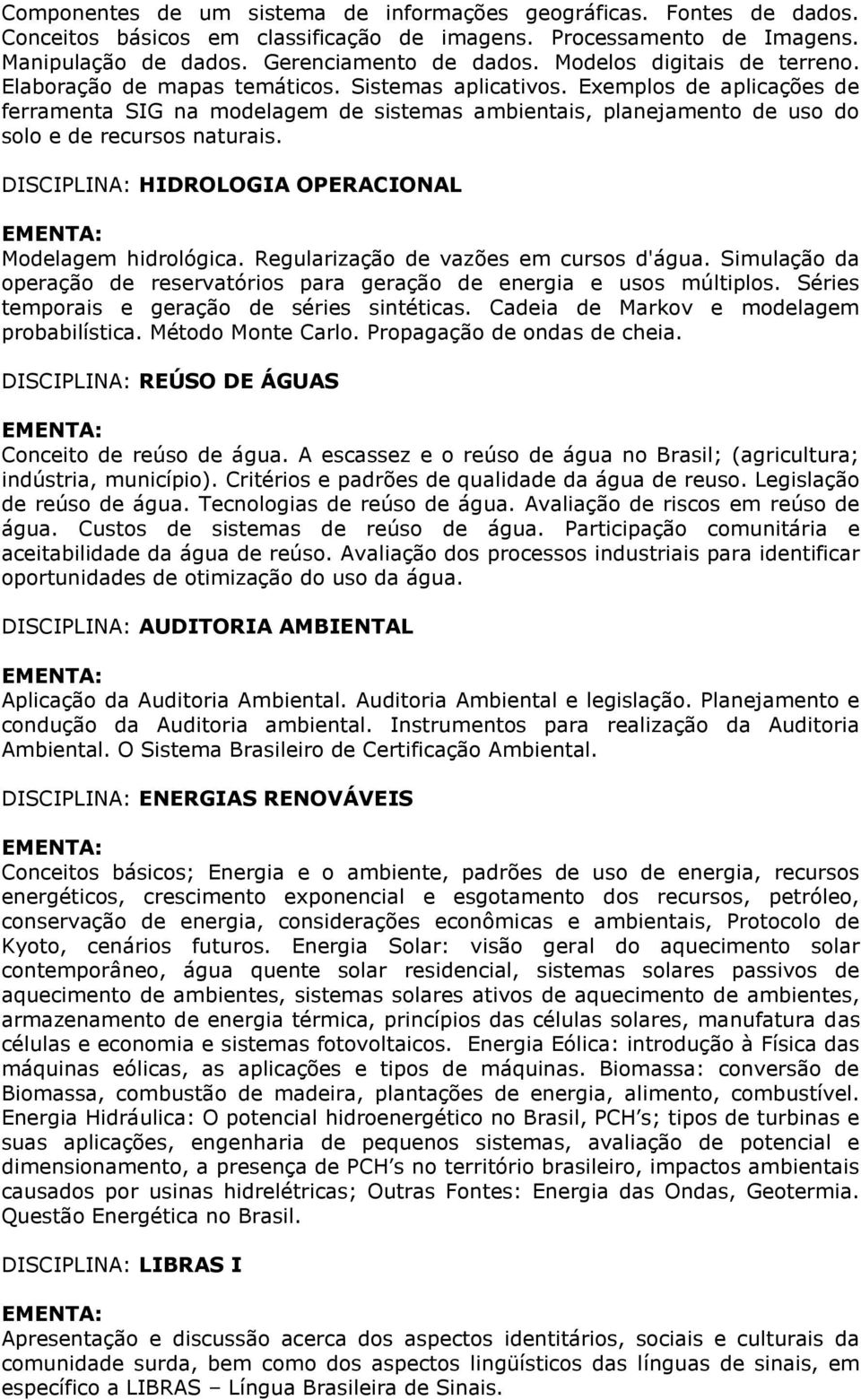 Exemplos de aplicações de ferramenta SIG na modelagem de sistemas ambientais, planejamento de uso do solo e de recursos naturais. DISCIPLINA: HIDROLOGIA OPERACIONAL Modelagem hidrológica.